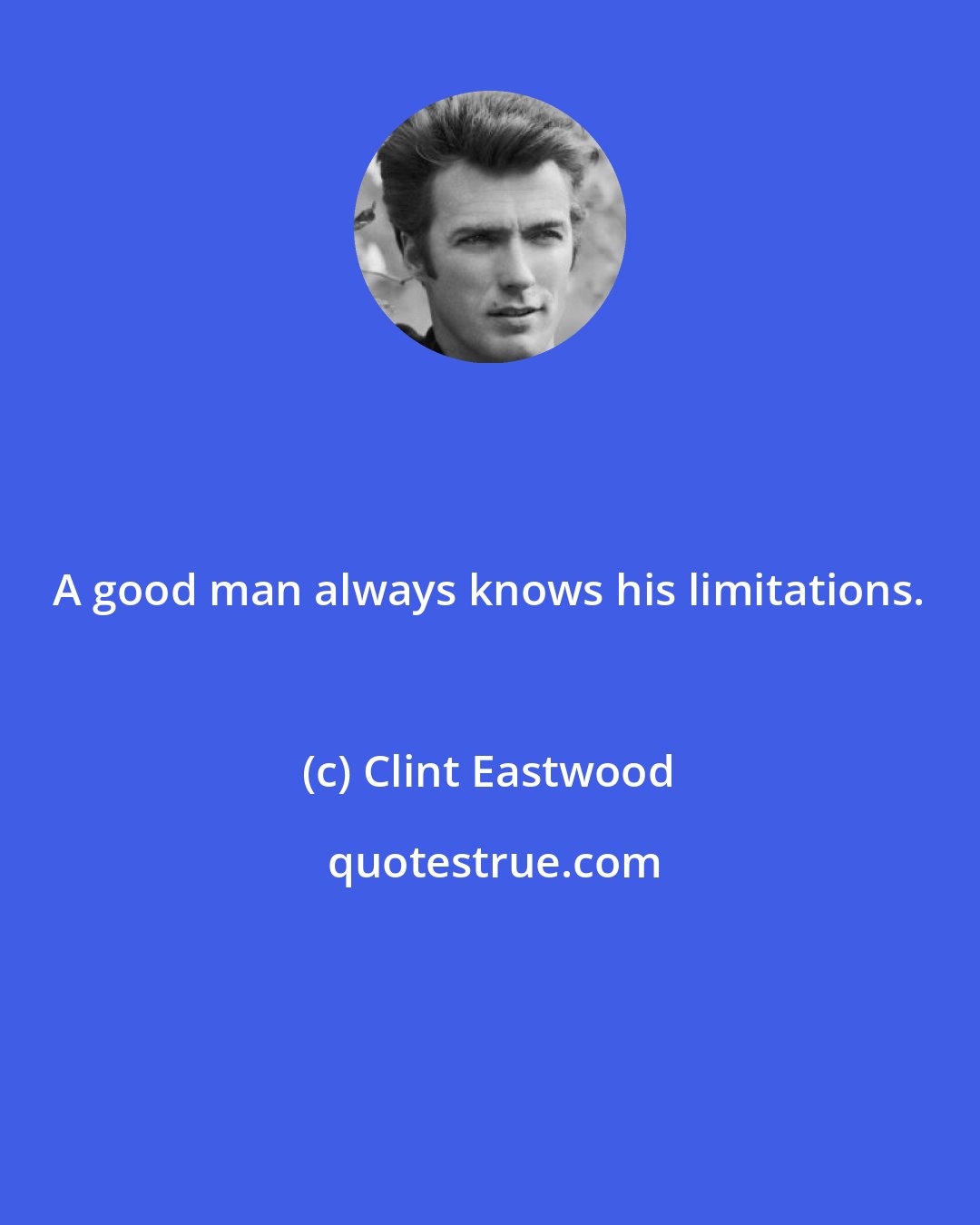 Clint Eastwood: A good man always knows his limitations.