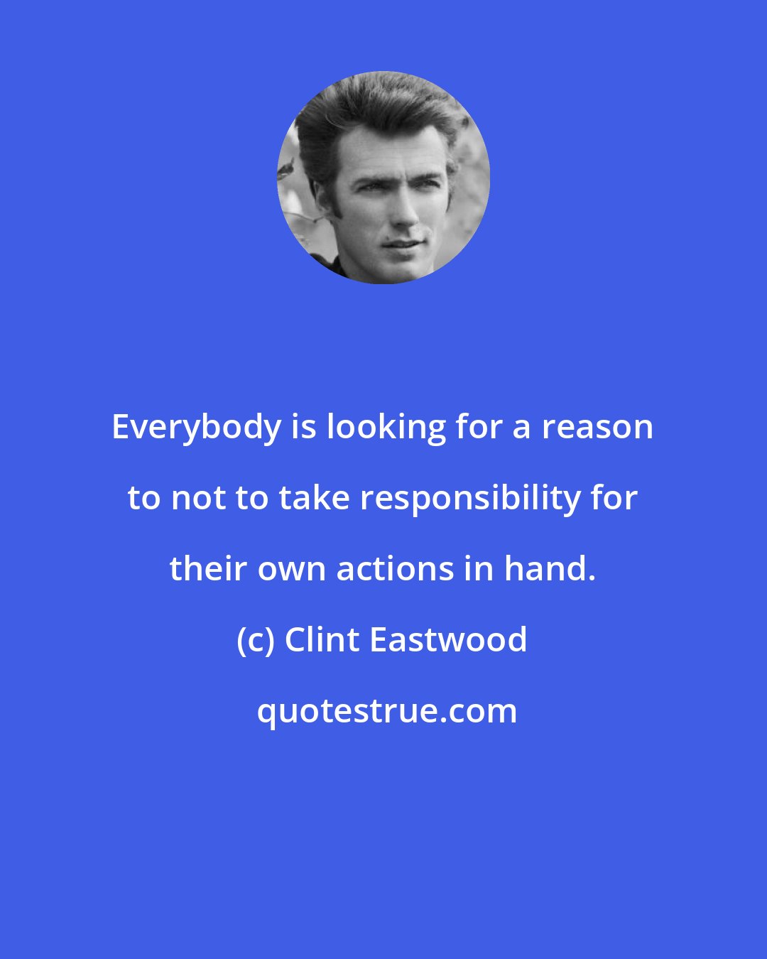 Clint Eastwood: Everybody is looking for a reason to not to take responsibility for their own actions in hand.