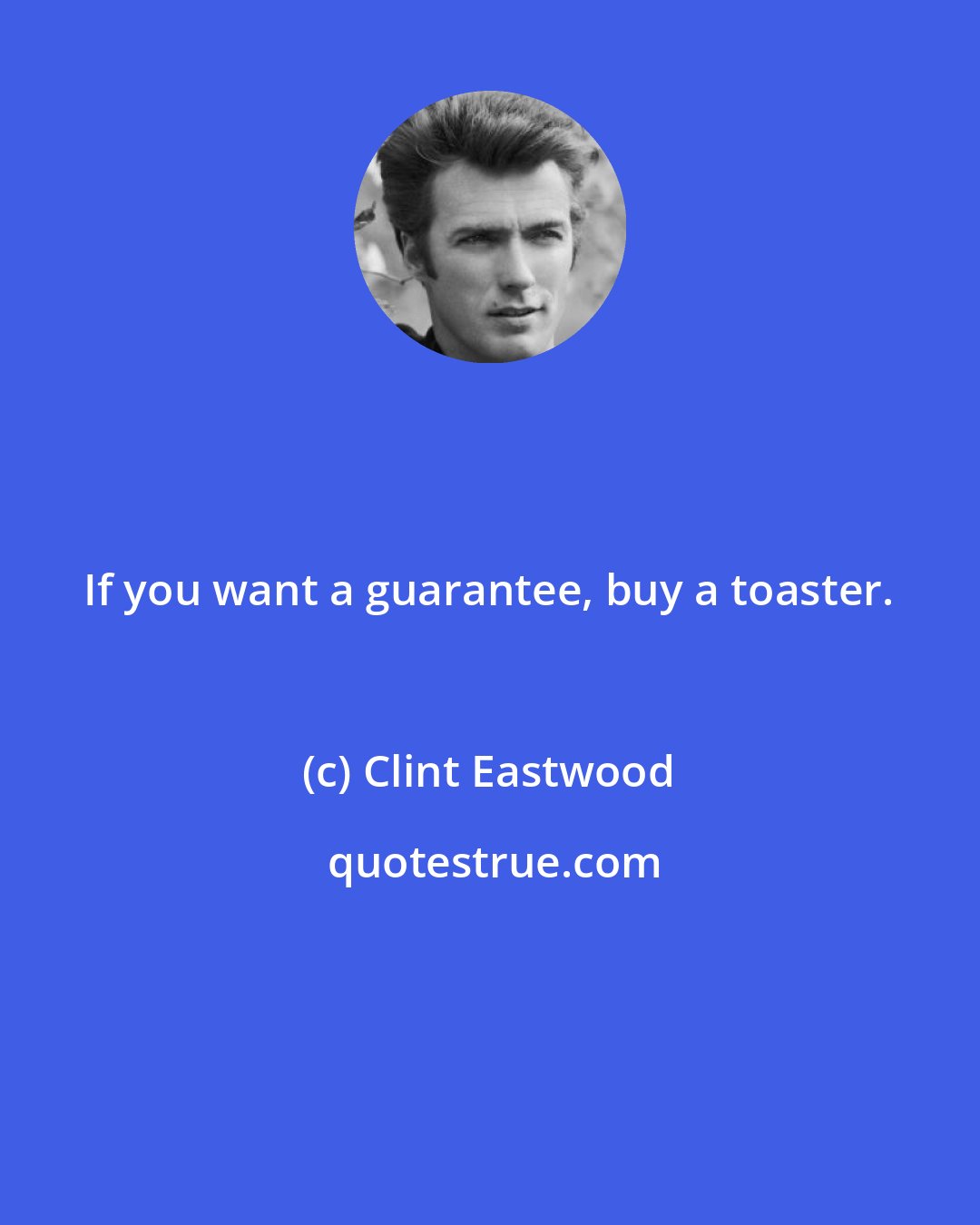 Clint Eastwood: If you want a guarantee, buy a toaster.