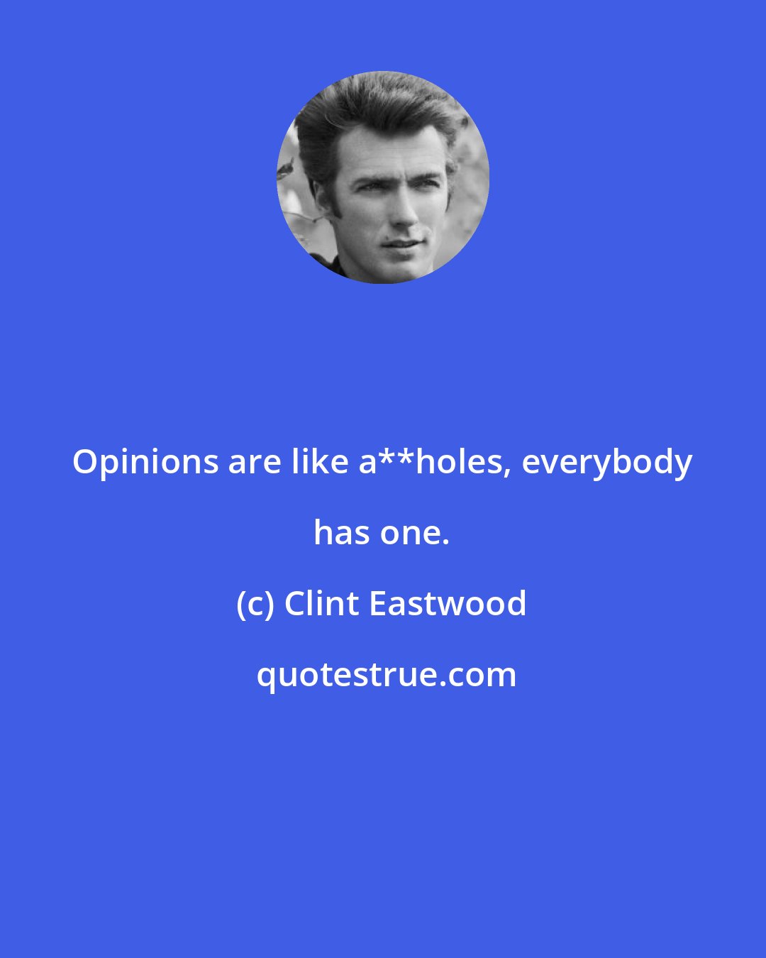 Clint Eastwood: Opinions are like a**holes, everybody has one.