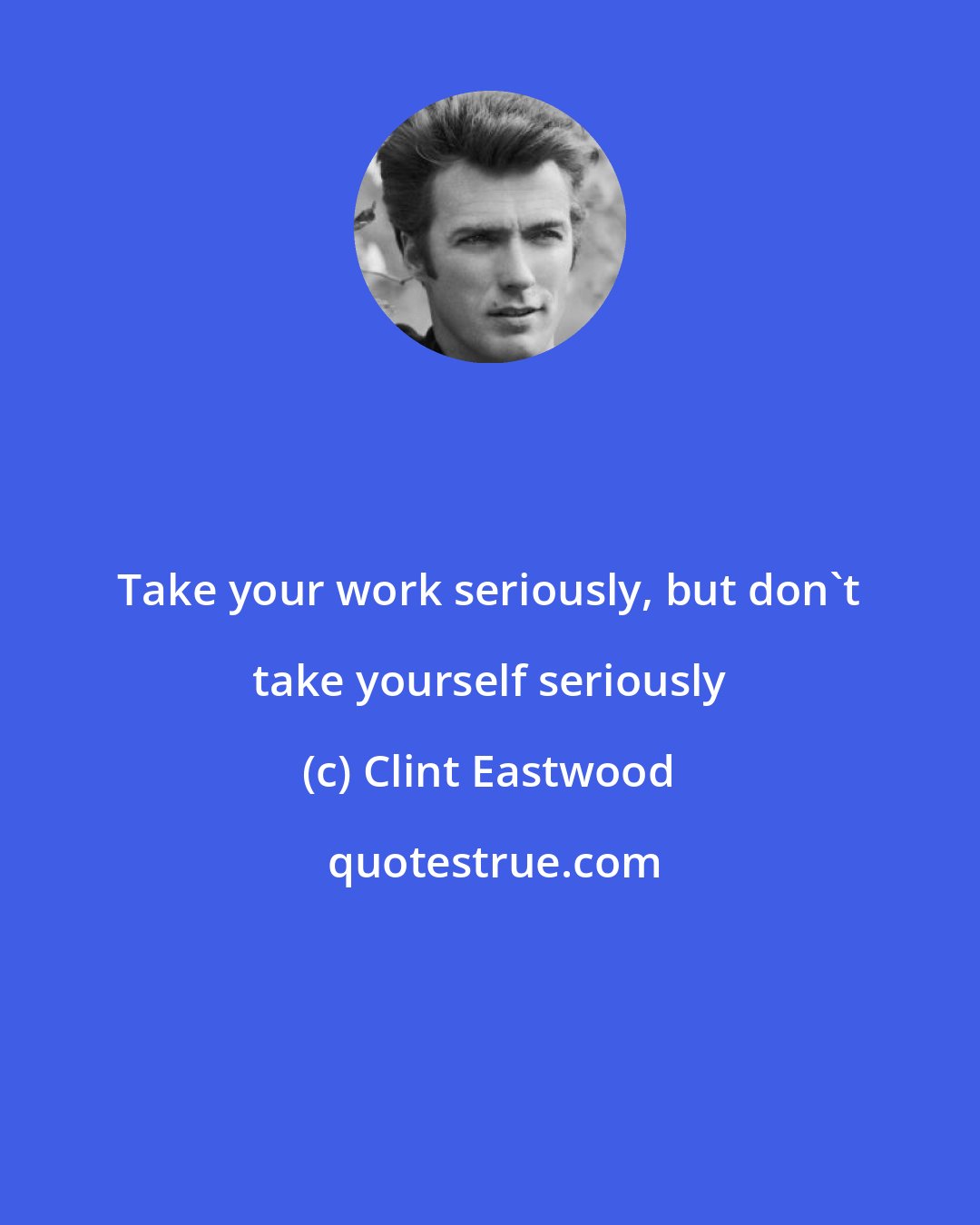 Clint Eastwood: Take your work seriously, but don't take yourself seriously