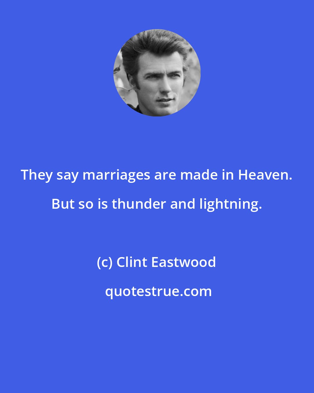 Clint Eastwood: They say marriages are made in Heaven. But so is thunder and lightning.