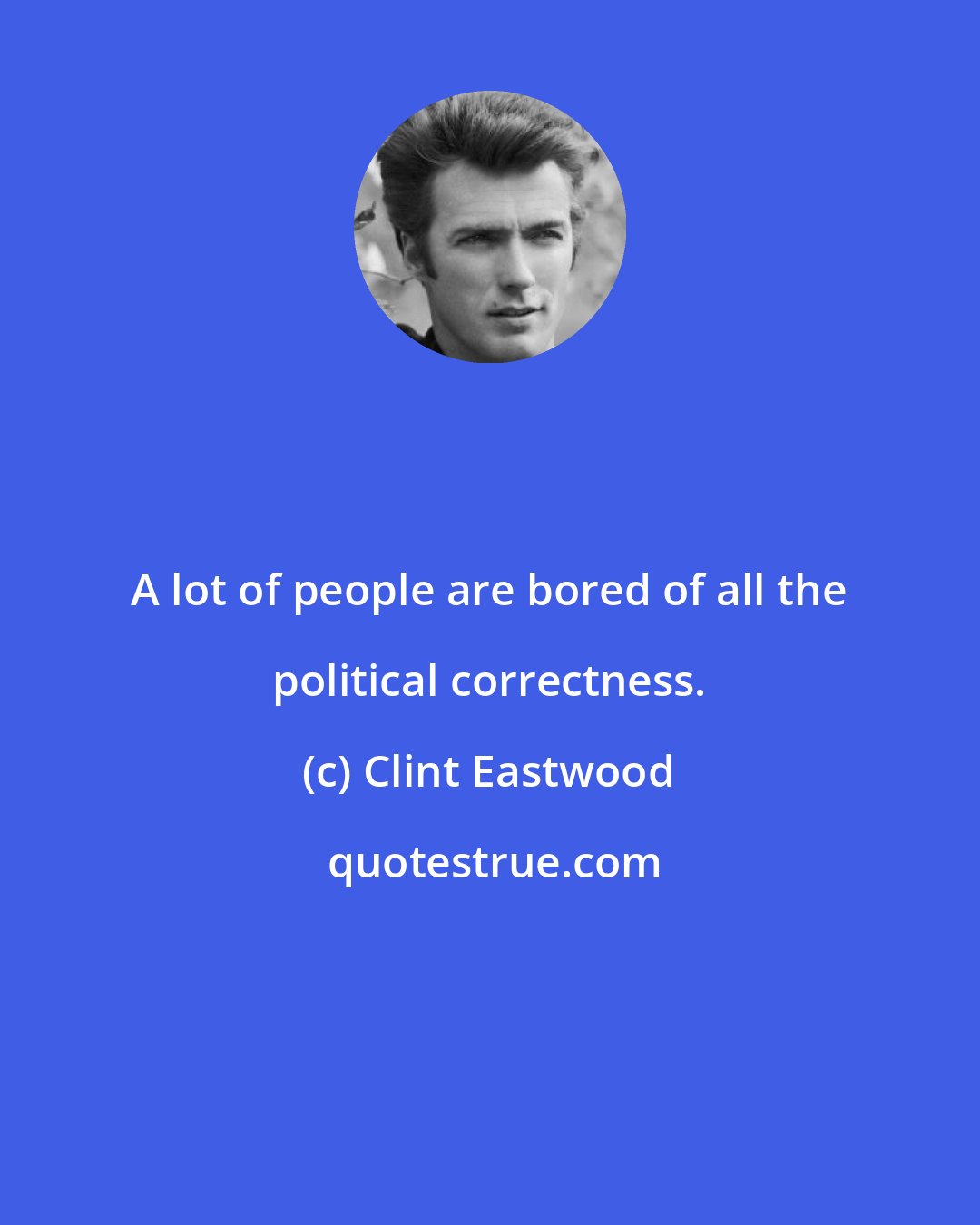 Clint Eastwood: A lot of people are bored of all the political correctness.