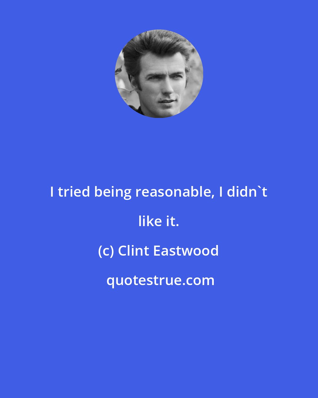 Clint Eastwood: I tried being reasonable, I didn't like it.