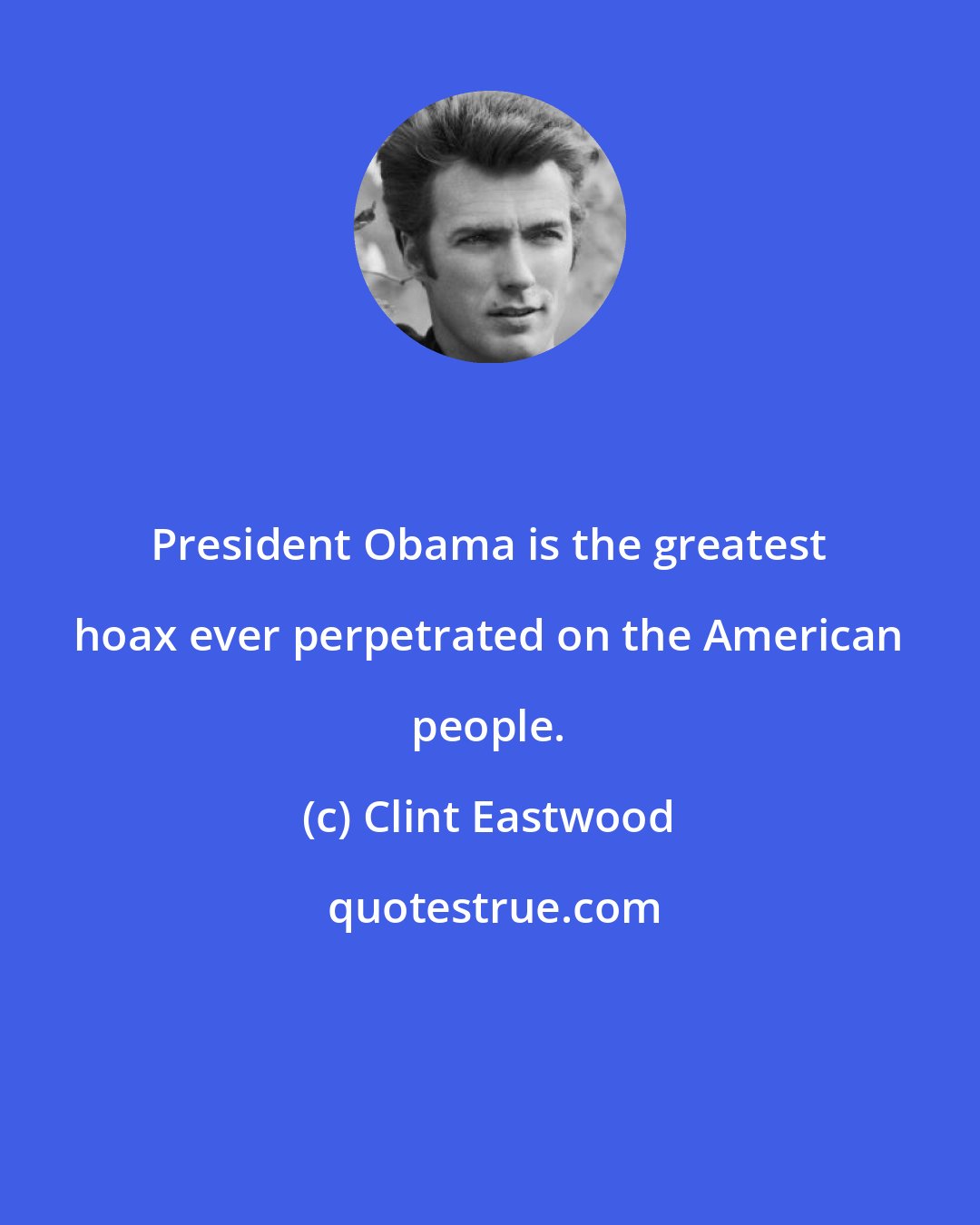 Clint Eastwood: President Obama is the greatest hoax ever perpetrated on the American people.