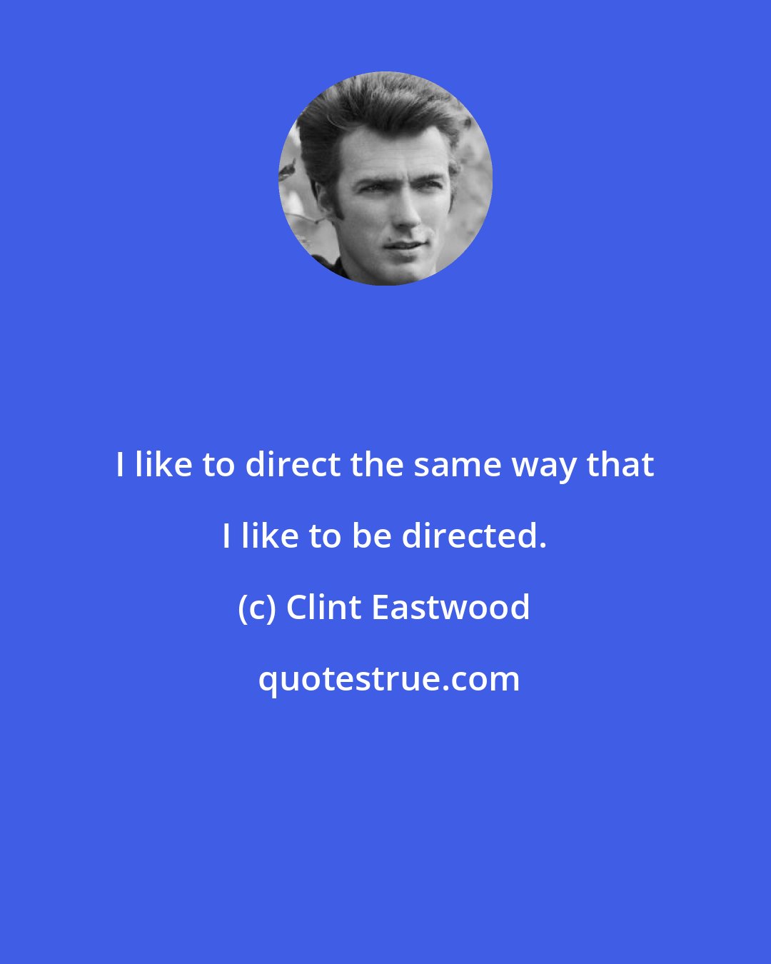 Clint Eastwood: I like to direct the same way that I like to be directed.