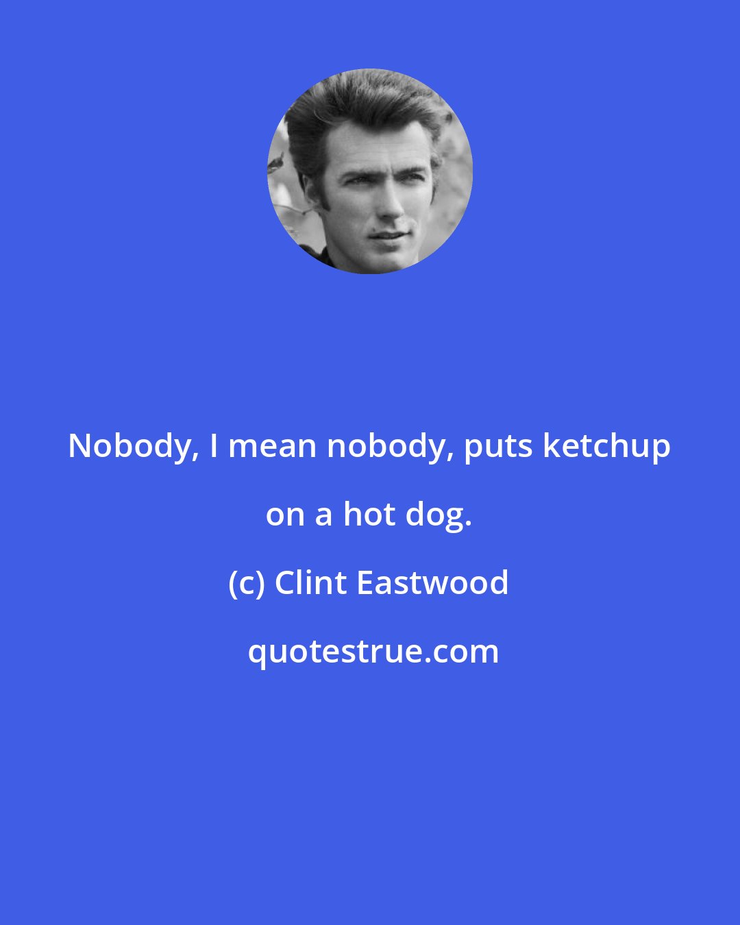 Clint Eastwood: Nobody, I mean nobody, puts ketchup on a hot dog.