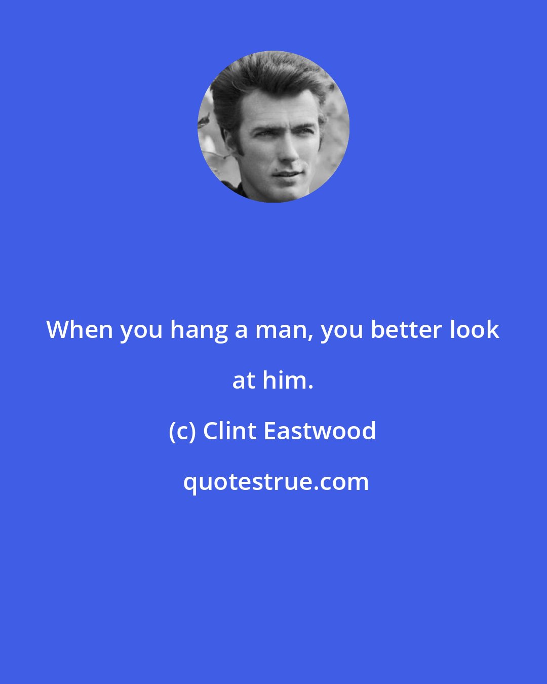 Clint Eastwood: When you hang a man, you better look at him.