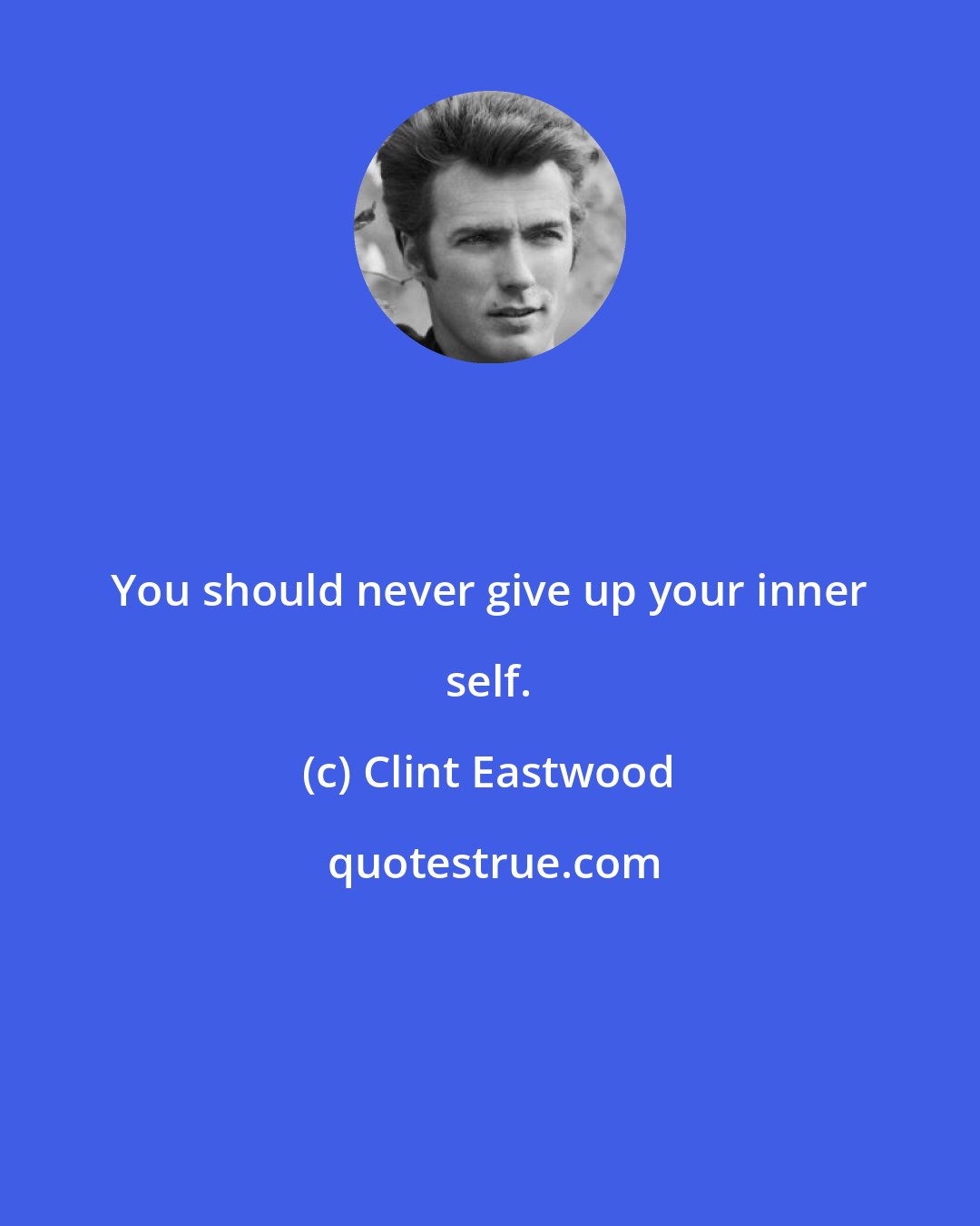 Clint Eastwood: You should never give up your inner self.