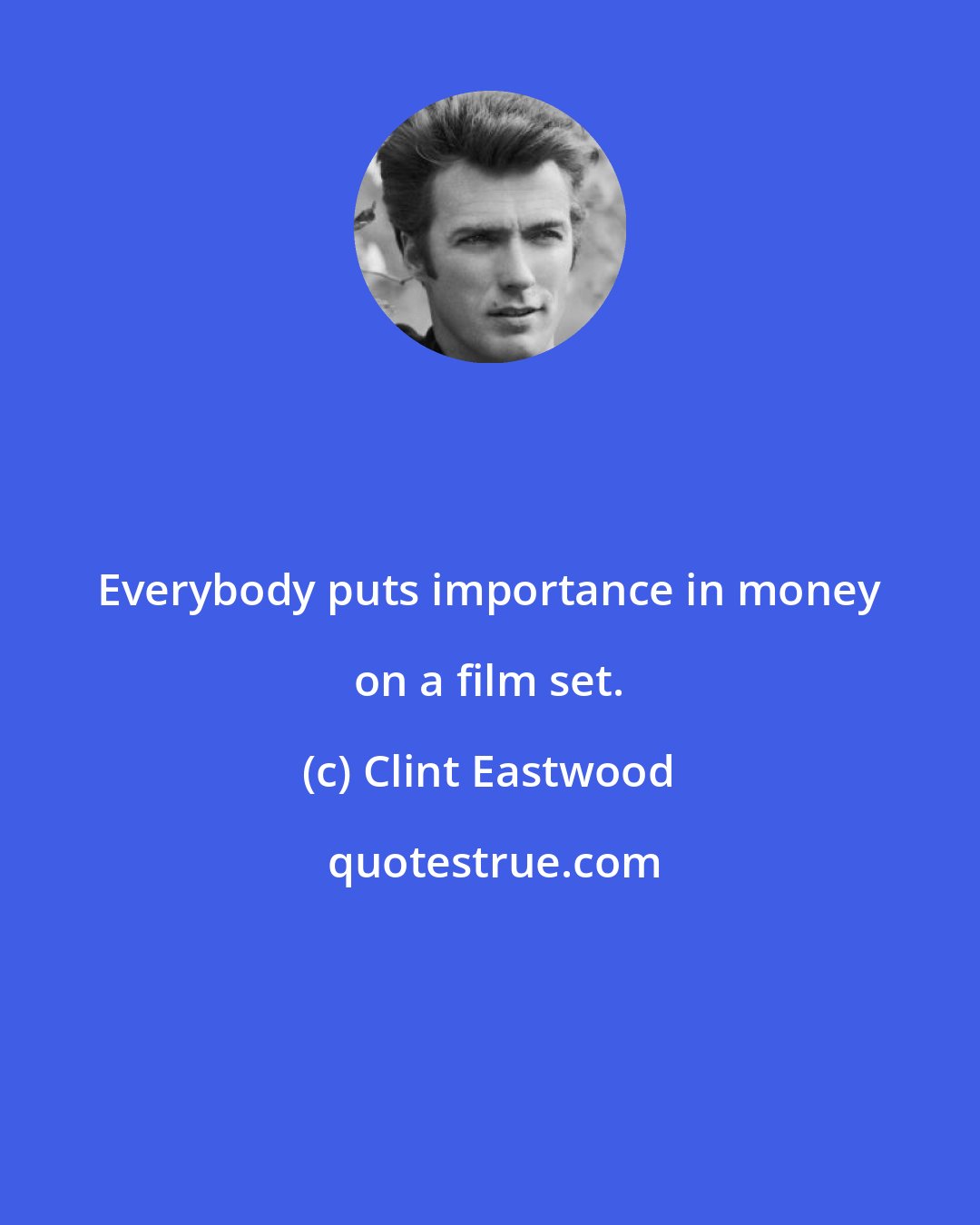 Clint Eastwood: Everybody puts importance in money on a film set.