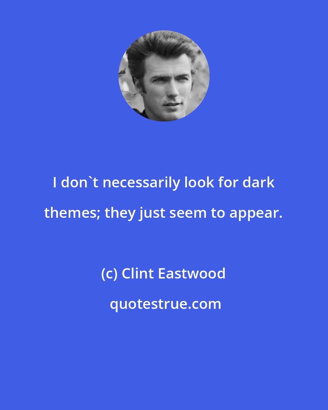 Clint Eastwood: I don't necessarily look for dark themes; they just seem to appear.