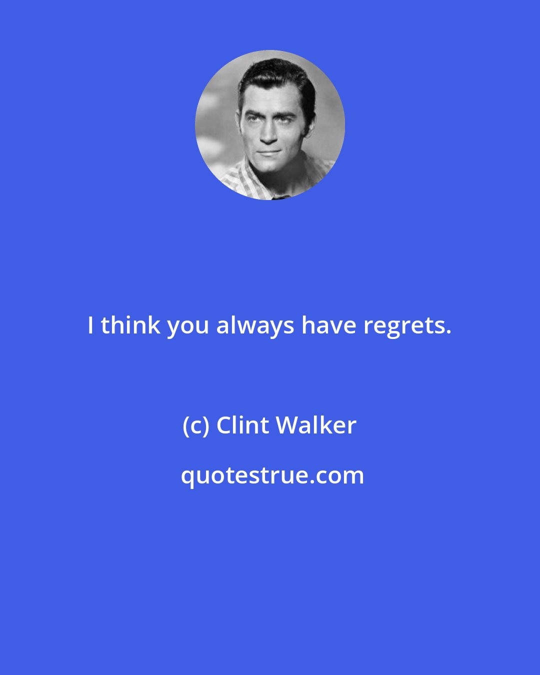 Clint Walker: I think you always have regrets.