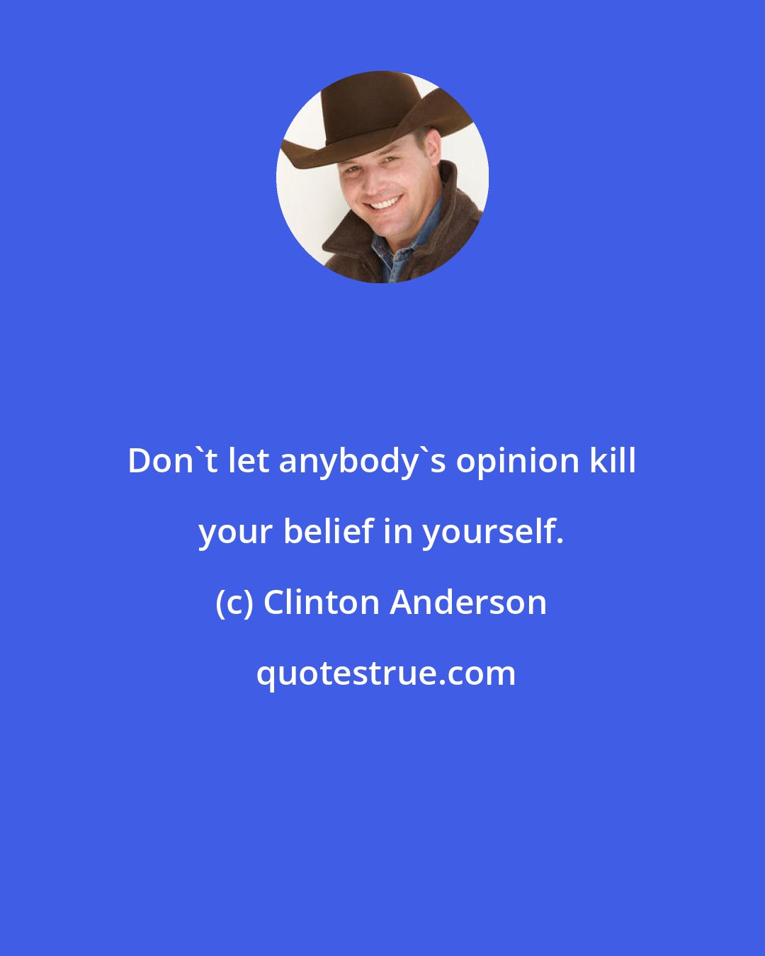 Clinton Anderson: Don't let anybody's opinion kill your belief in yourself.