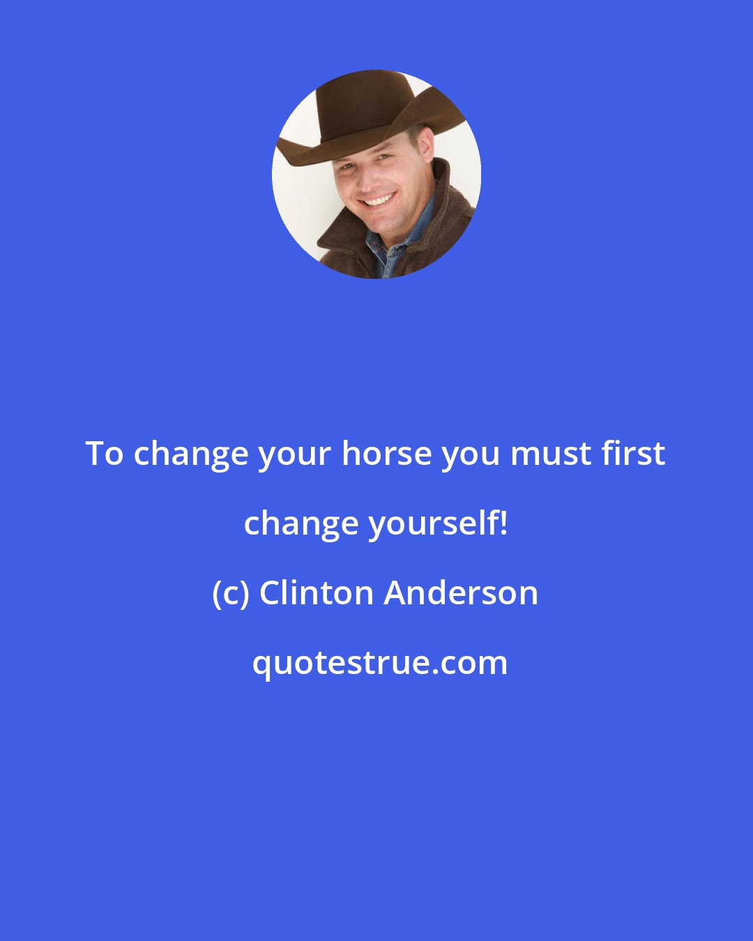 Clinton Anderson: To change your horse you must first change yourself!