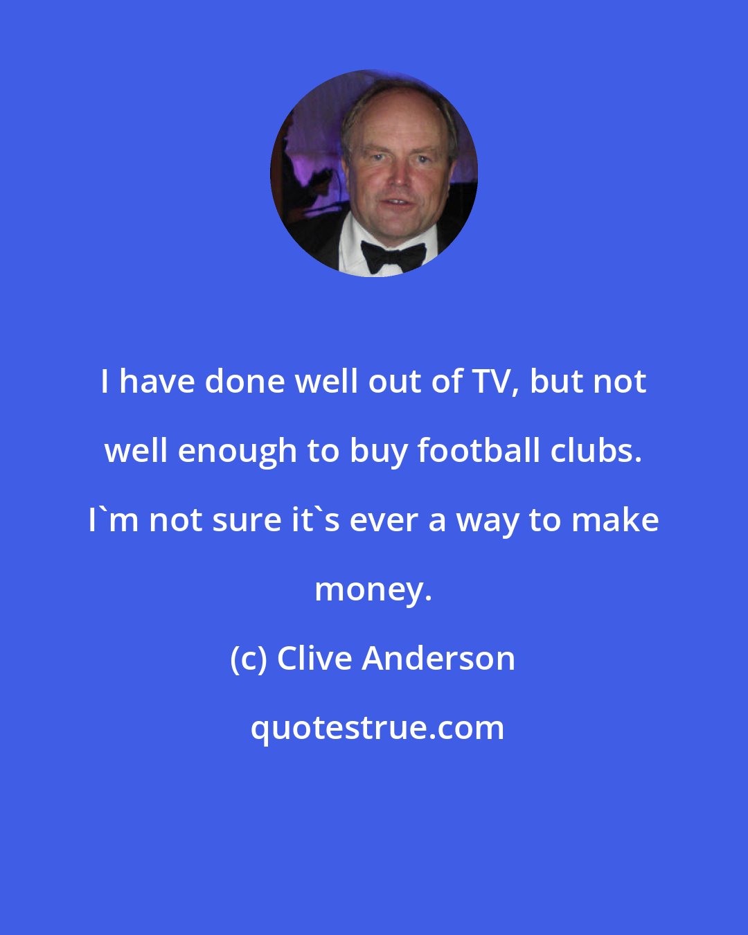 Clive Anderson: I have done well out of TV, but not well enough to buy football clubs. I'm not sure it's ever a way to make money.