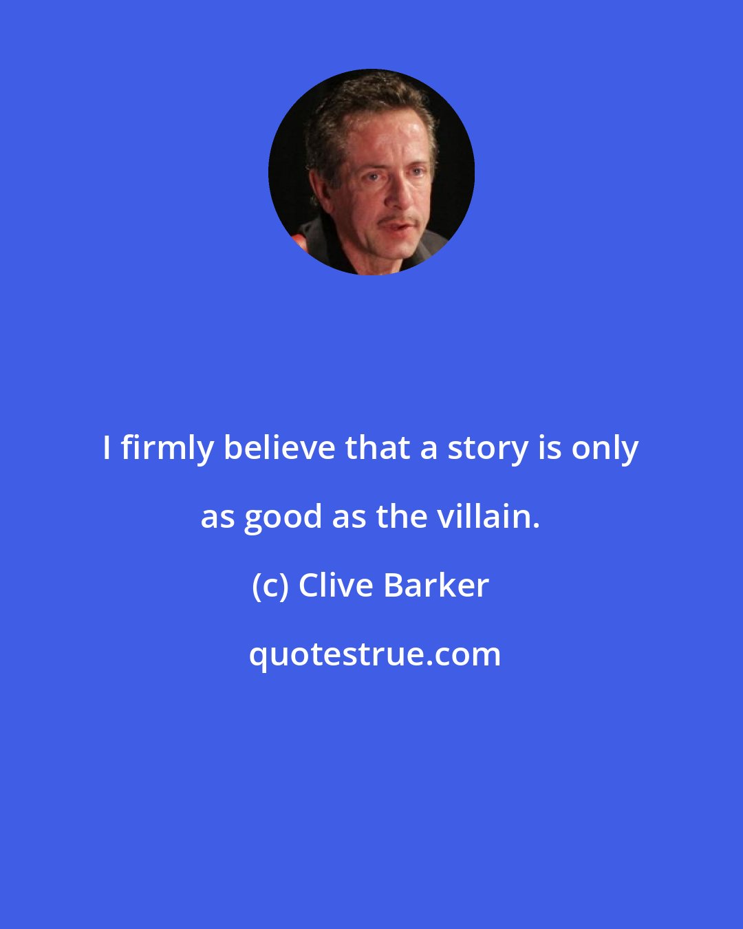 Clive Barker: I firmly believe that a story is only as good as the villain.