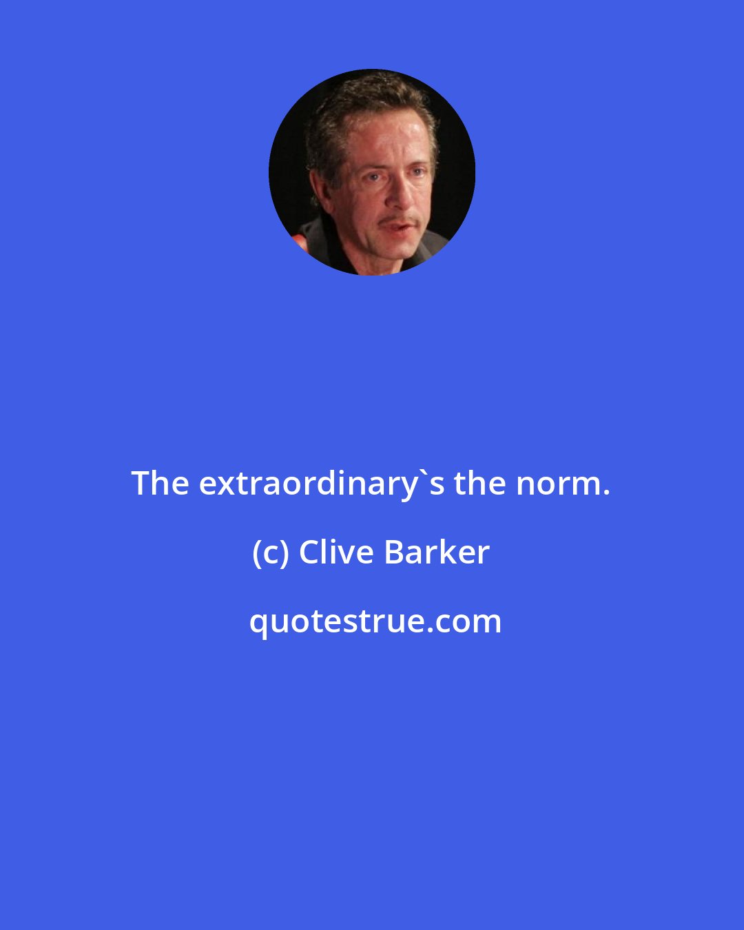 Clive Barker: The extraordinary's the norm.