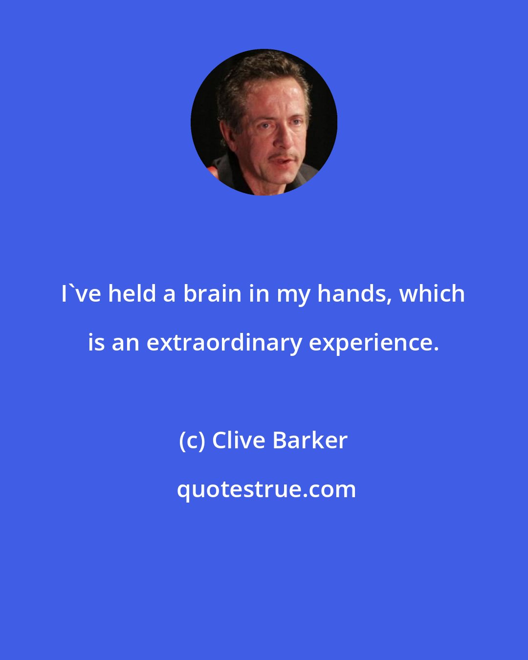 Clive Barker: I've held a brain in my hands, which is an extraordinary experience.