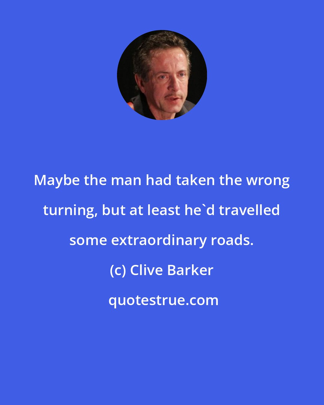 Clive Barker: Maybe the man had taken the wrong turning, but at least he'd travelled some extraordinary roads.