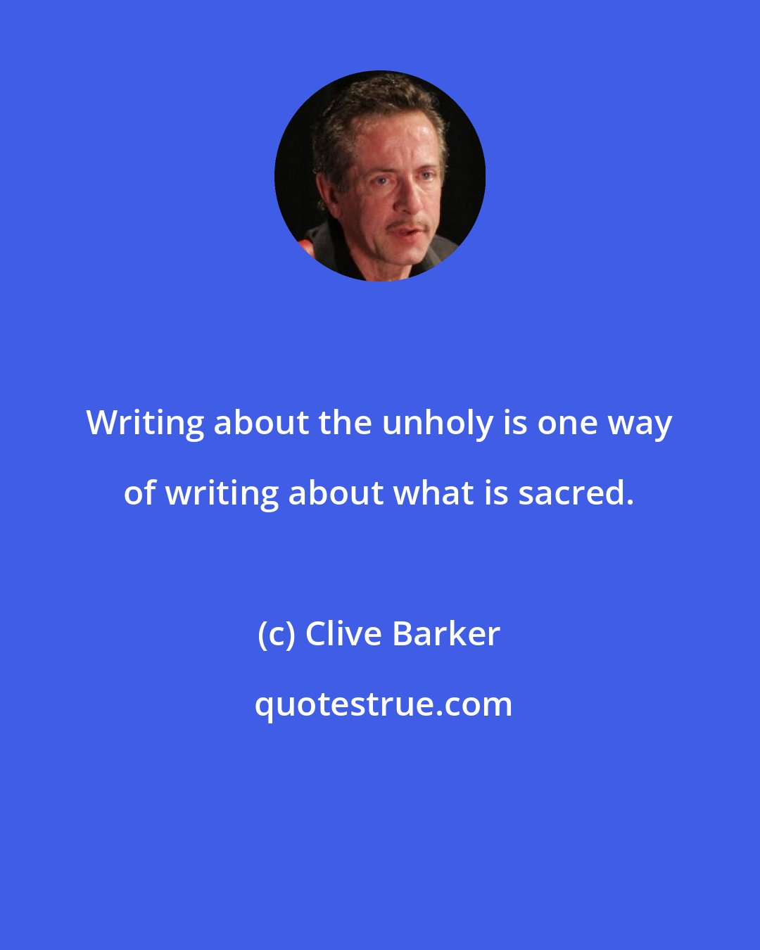 Clive Barker: Writing about the unholy is one way of writing about what is sacred.