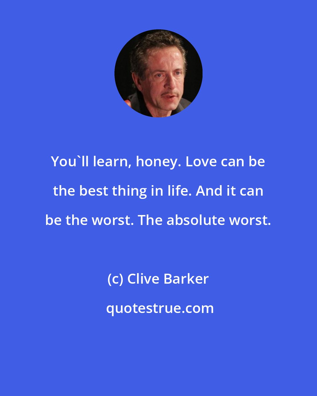 Clive Barker: You'll learn, honey. Love can be the best thing in life. And it can be the worst. The absolute worst.