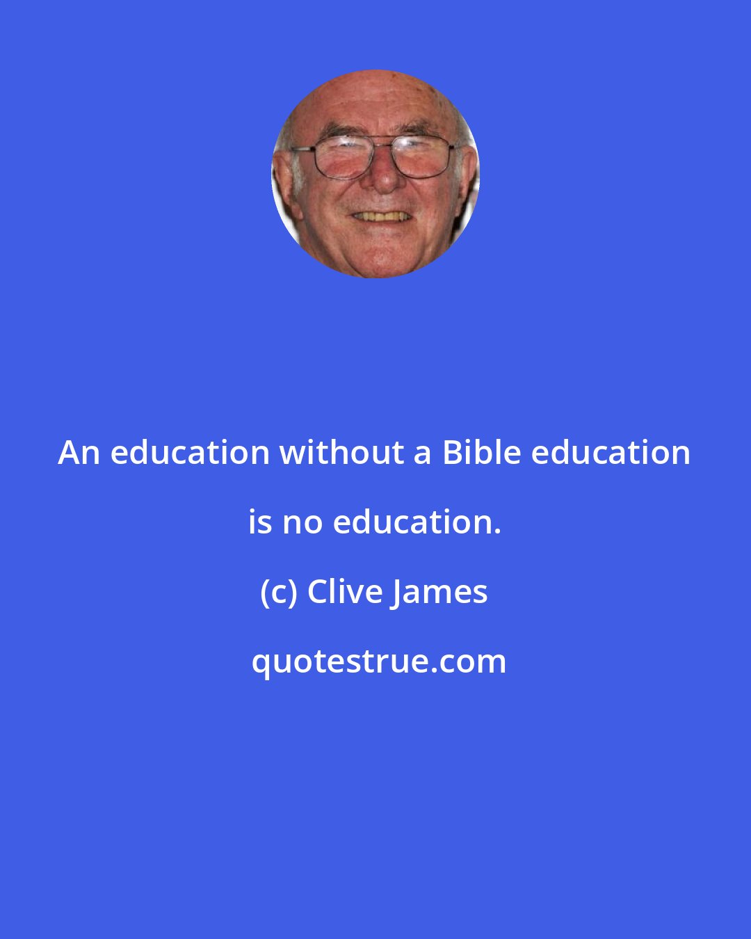 Clive James: An education without a Bible education is no education.