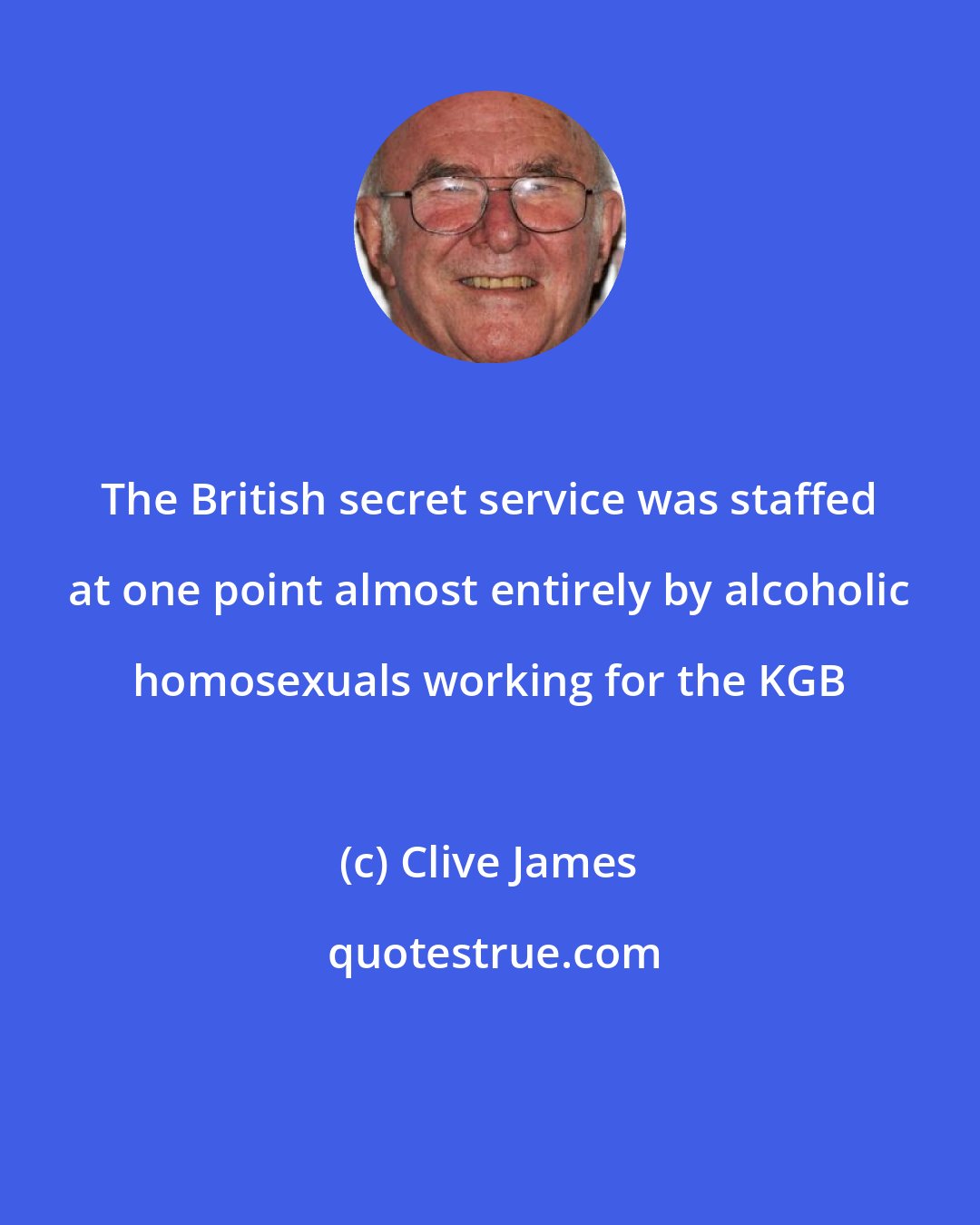 Clive James: The British secret service was staffed at one point almost entirely by alcoholic homosexuals working for the KGB