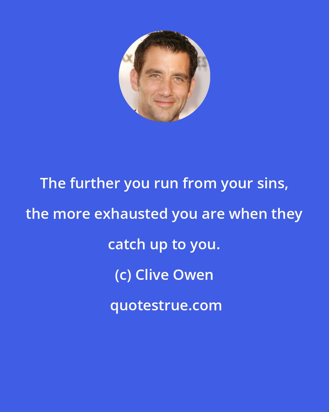 Clive Owen: The further you run from your sins, the more exhausted you are when they catch up to you.