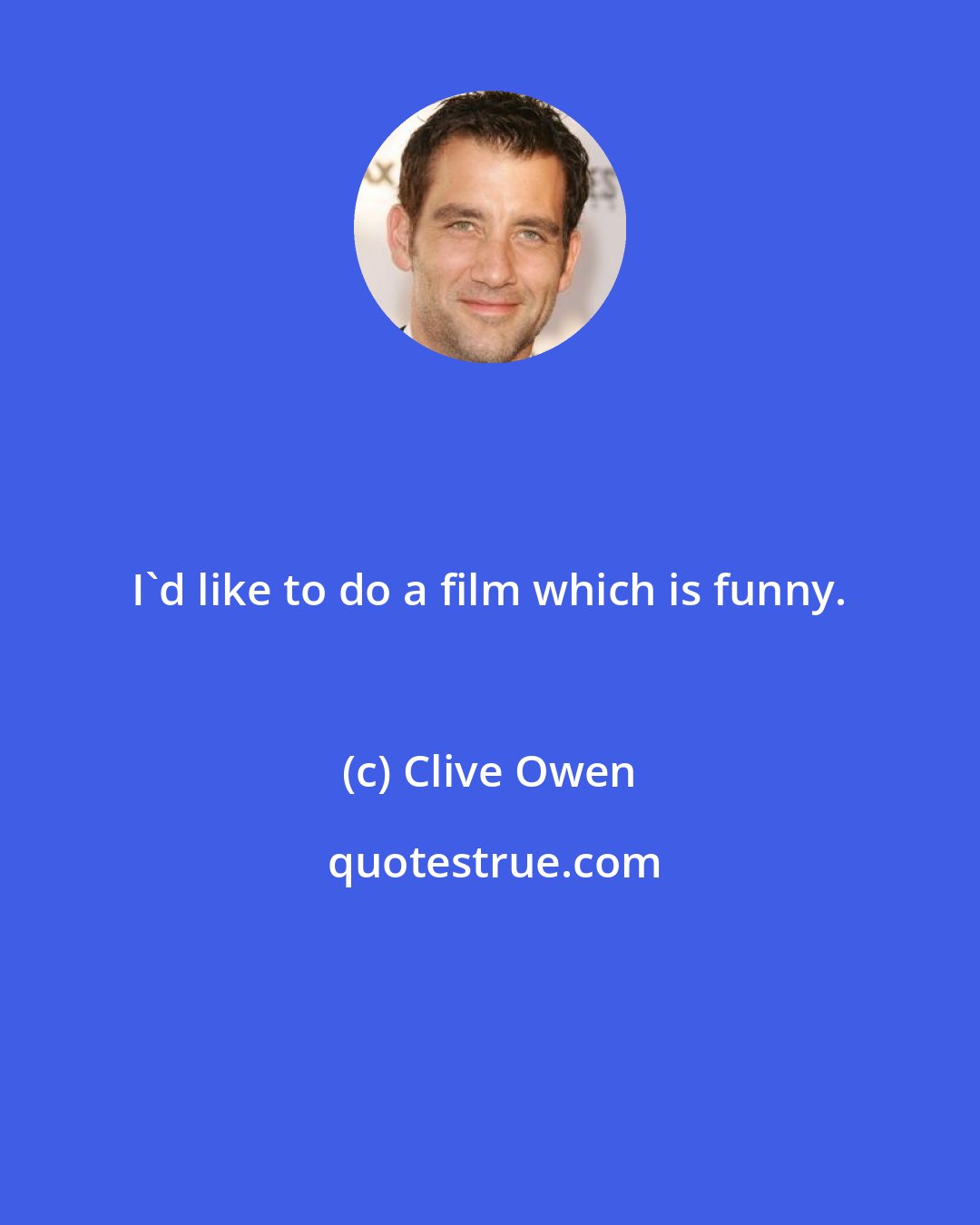 Clive Owen: I'd like to do a film which is funny.