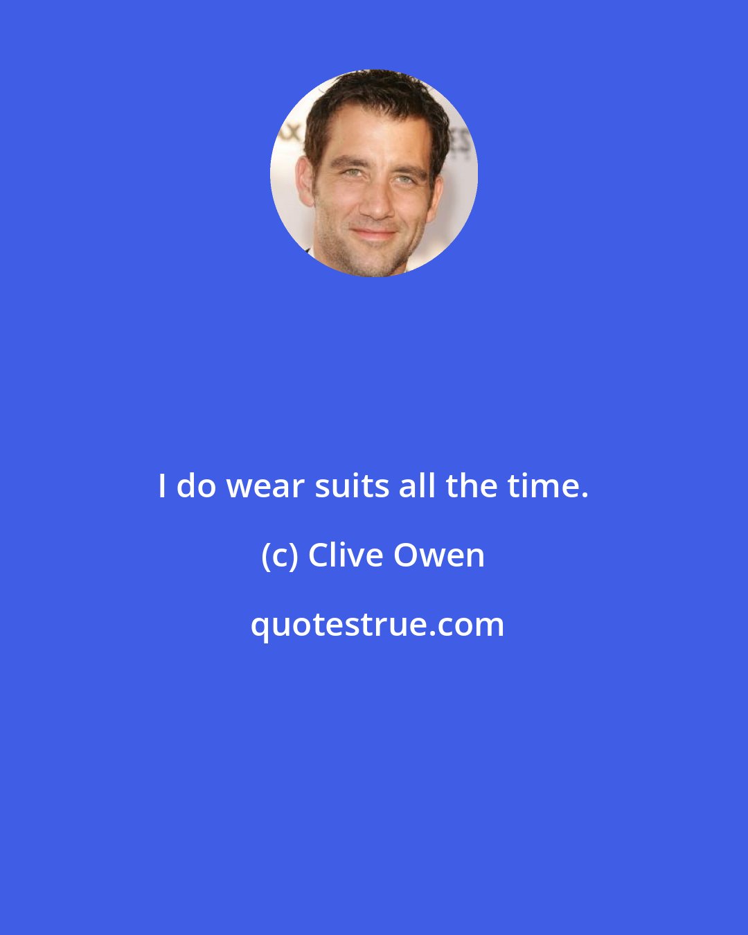 Clive Owen: I do wear suits all the time.