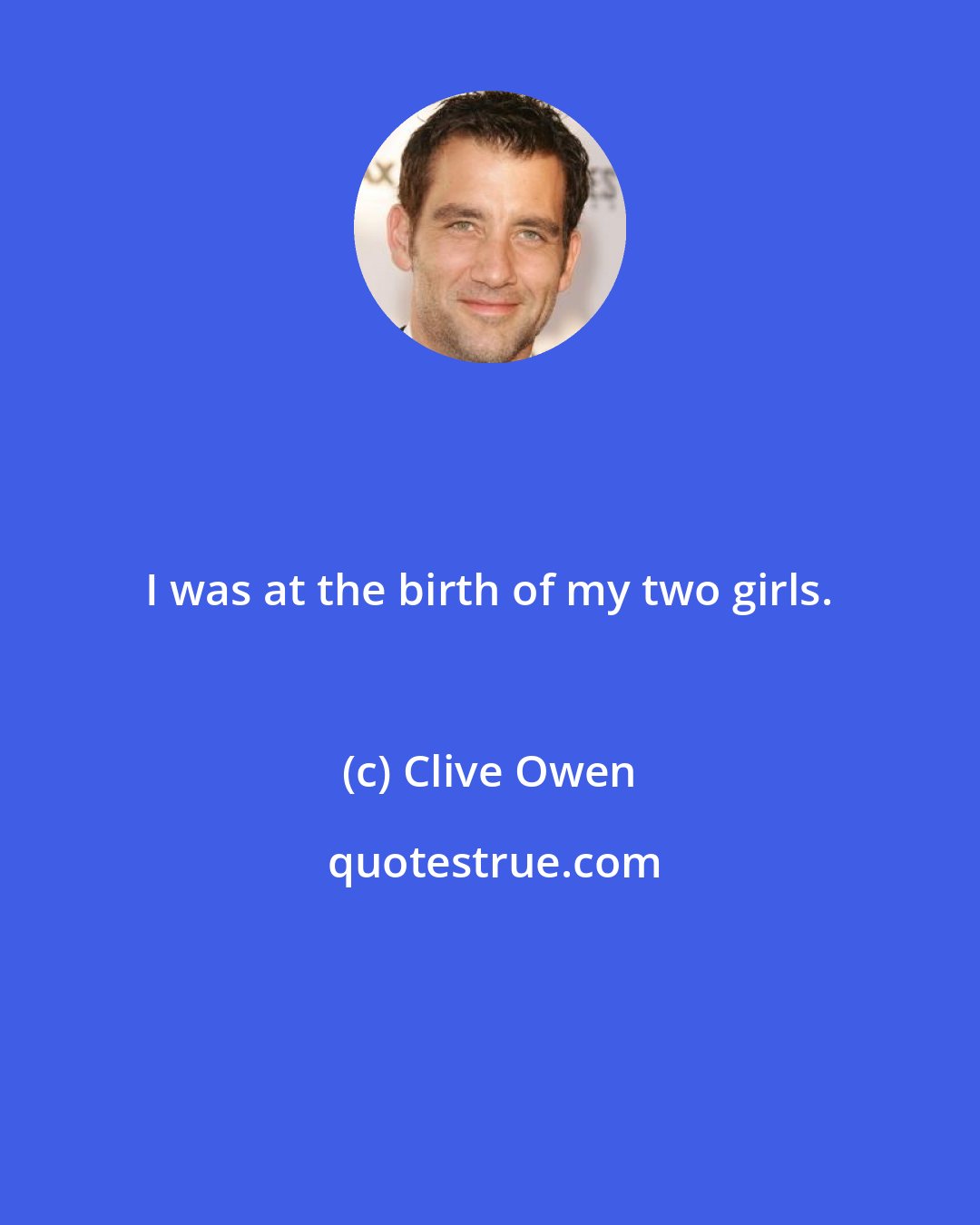 Clive Owen: I was at the birth of my two girls.