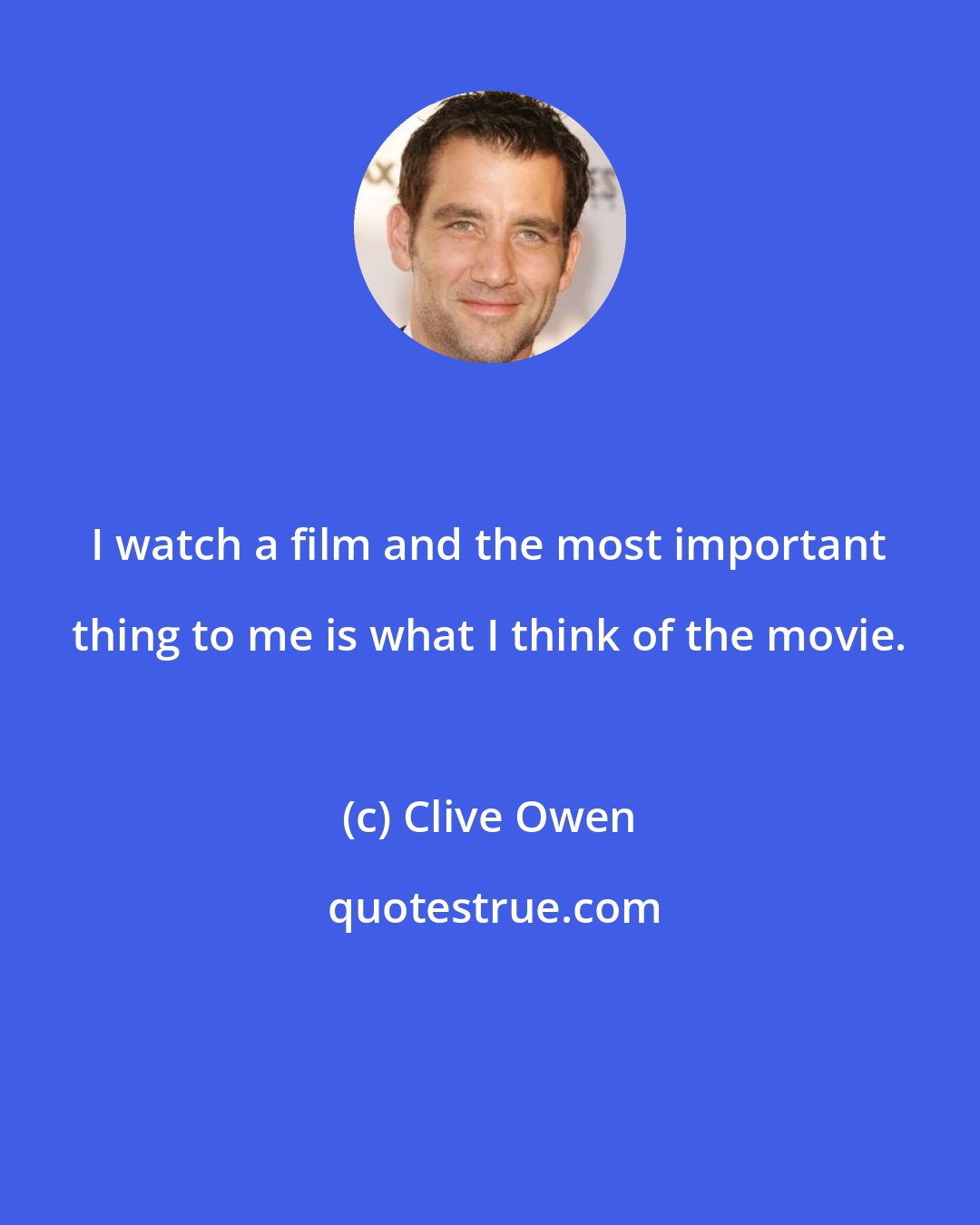 Clive Owen: I watch a film and the most important thing to me is what I think of the movie.