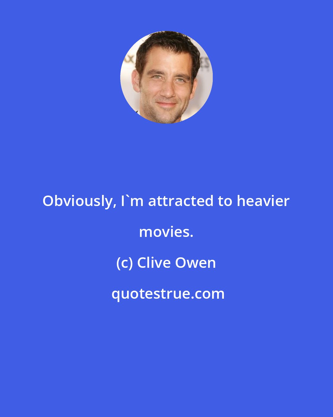 Clive Owen: Obviously, I'm attracted to heavier movies.