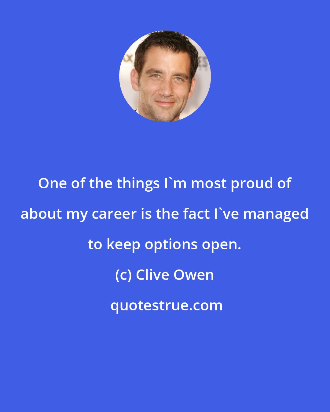 Clive Owen: One of the things I'm most proud of about my career is the fact I've managed to keep options open.