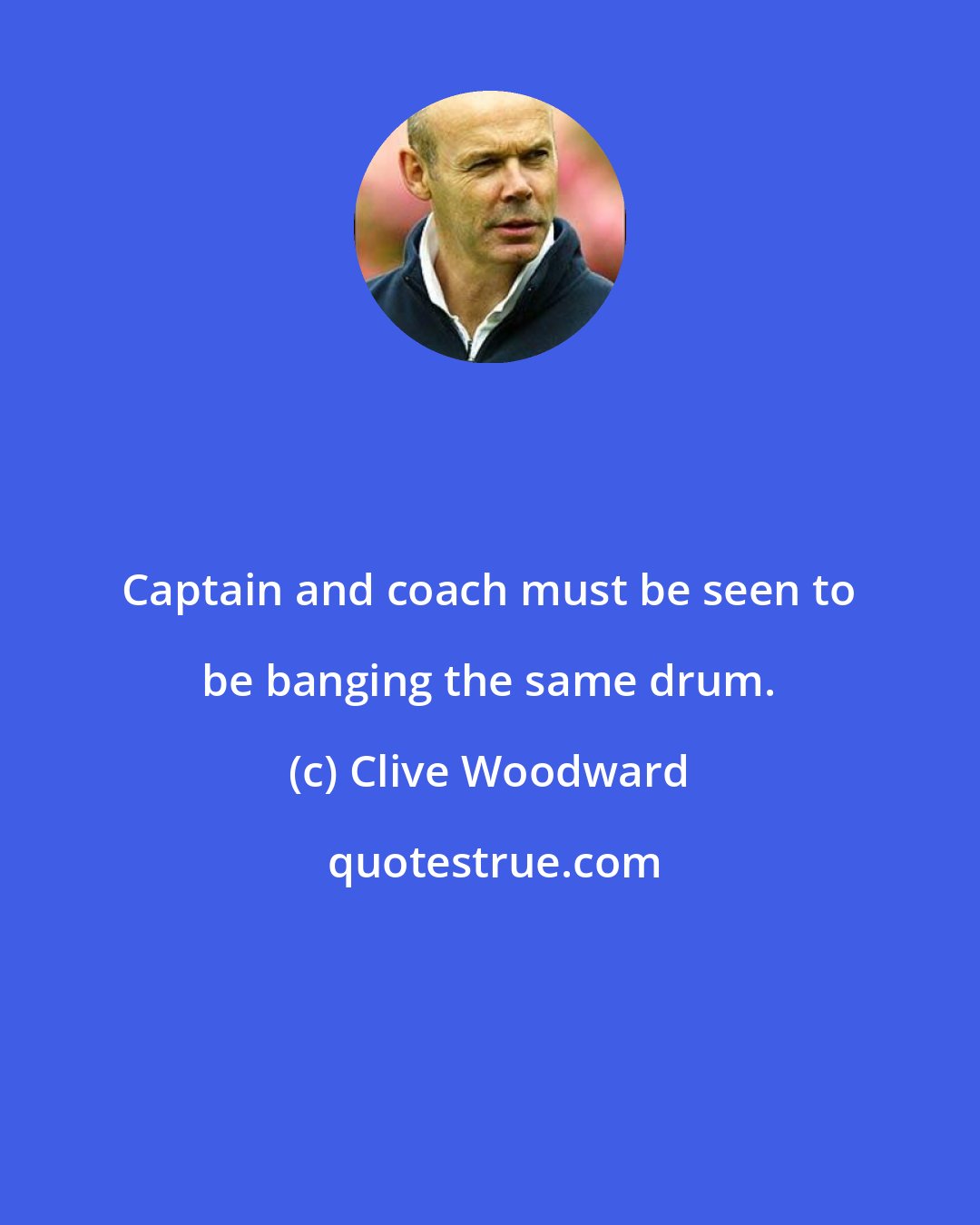 Clive Woodward: Captain and coach must be seen to be banging the same drum.