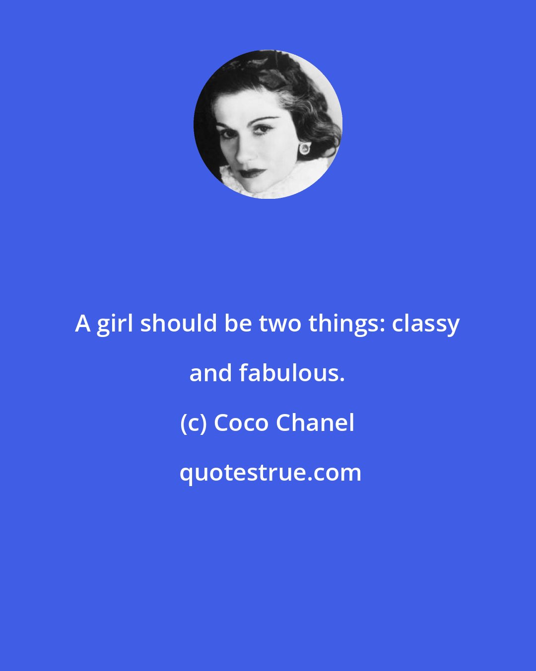 Coco Chanel: A girl should be two things: classy and fabulous.