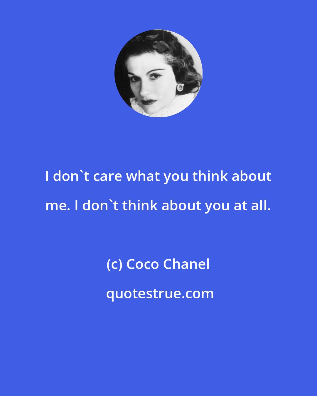 Coco Chanel: I don't care what you think about me. I don't think about you at all.