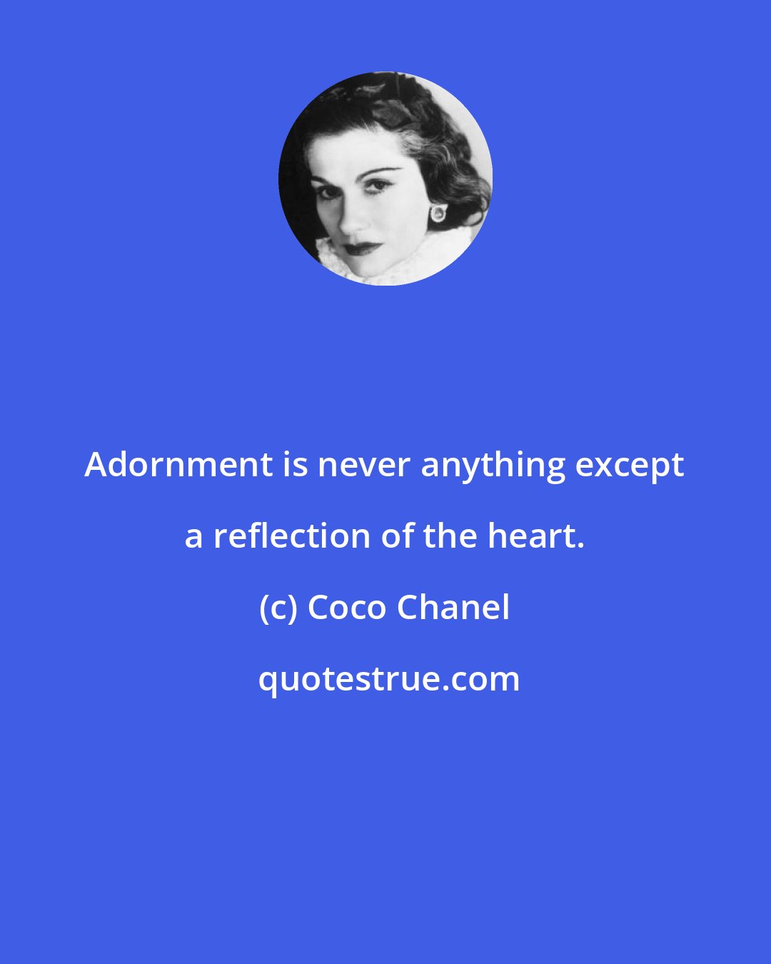 Coco Chanel: Adornment is never anything except a reflection of the heart.