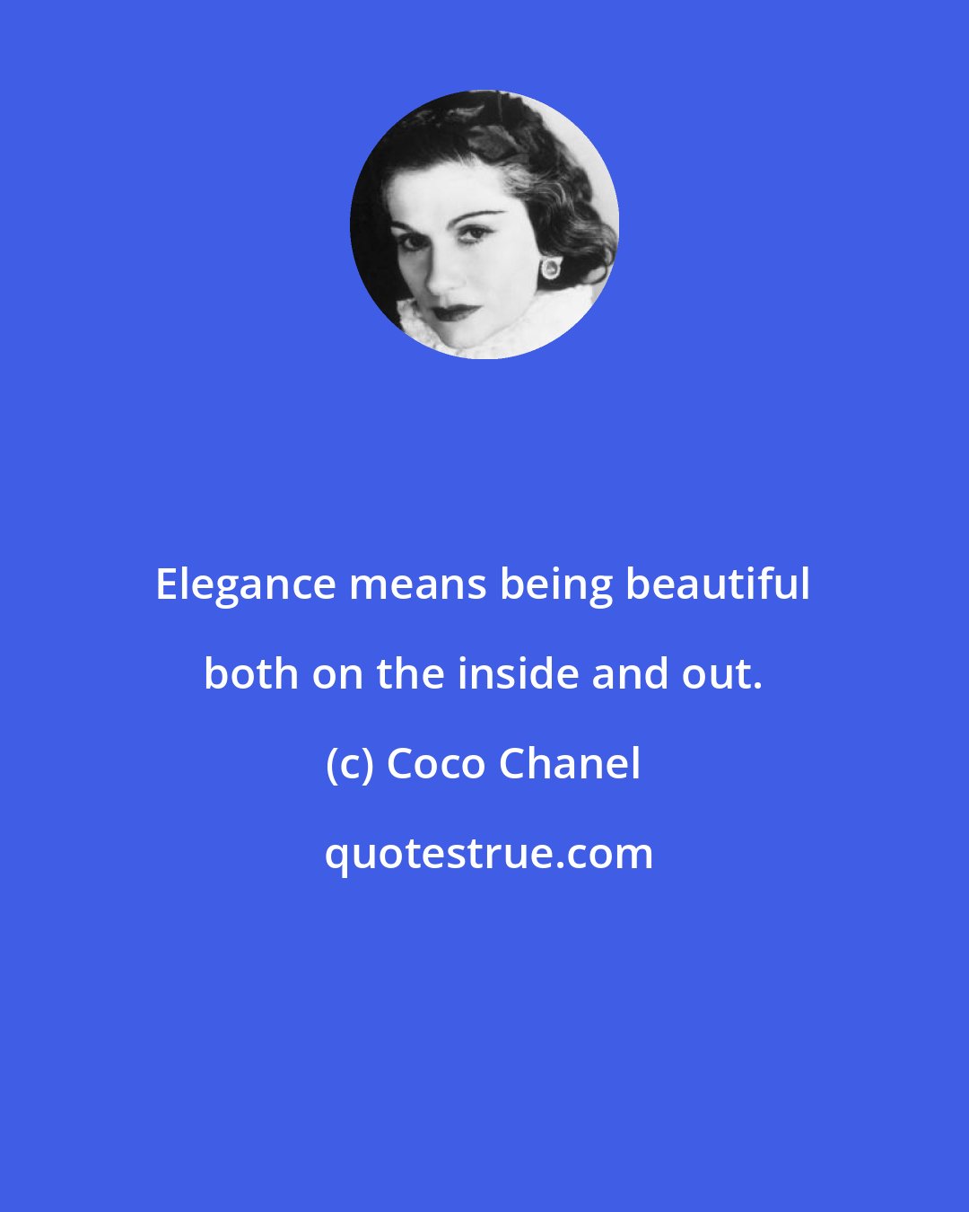 Coco Chanel: Elegance means being beautiful both on the inside and out.
