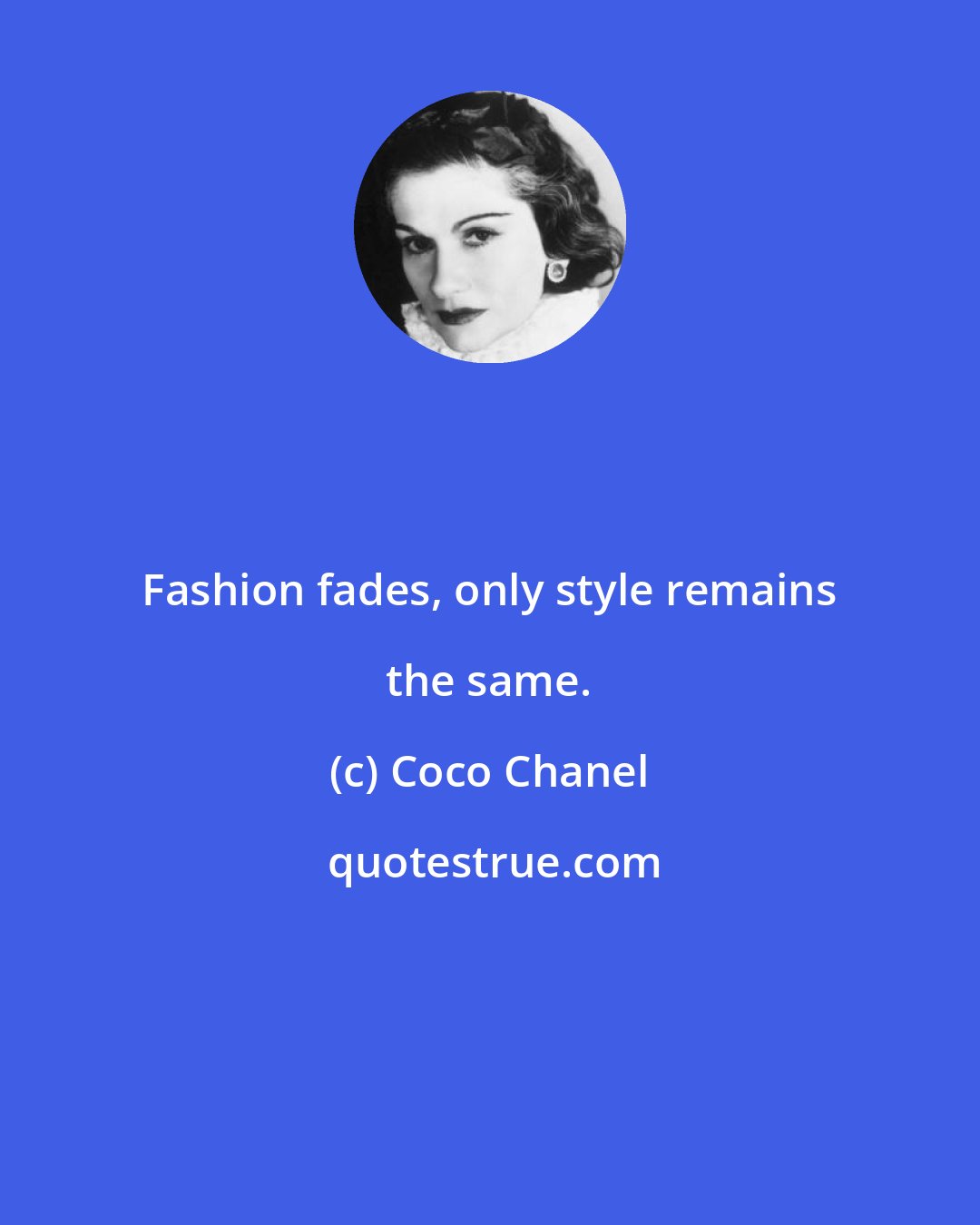 Coco Chanel: Fashion fades, only style remains the same.