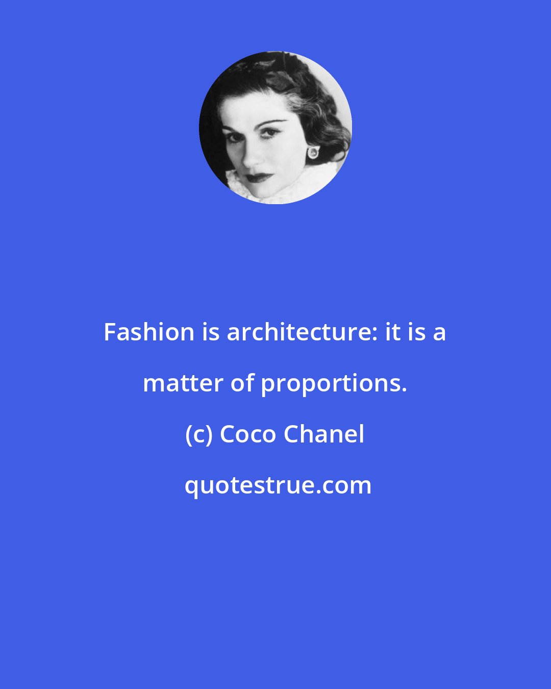Coco Chanel: Fashion is architecture: it is a matter of proportions.