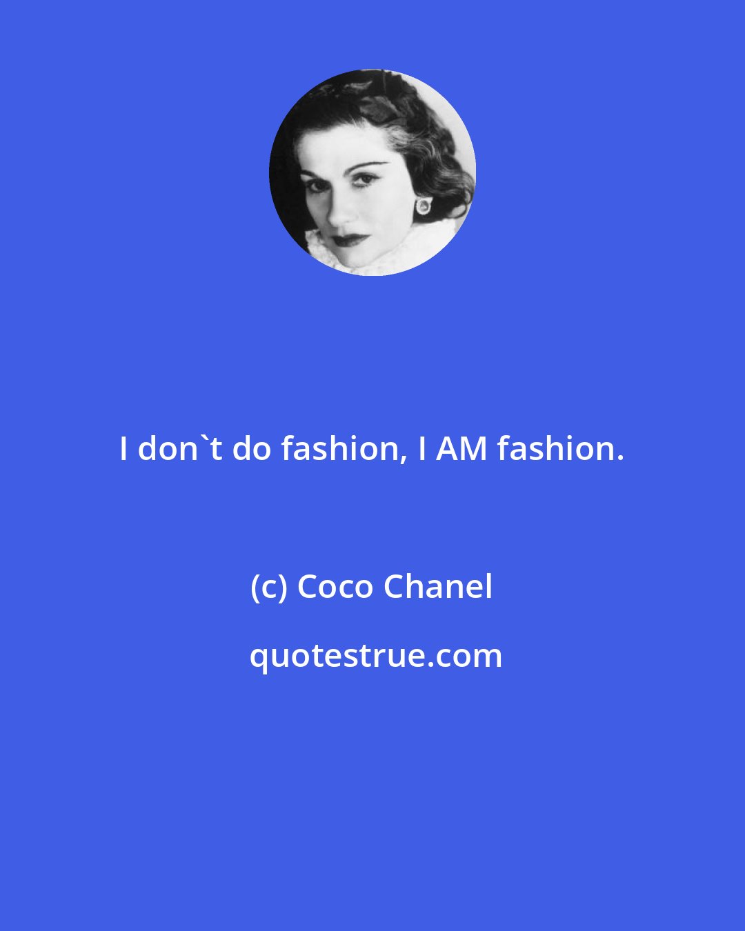 Coco Chanel: I don't do fashion, I AM fashion.