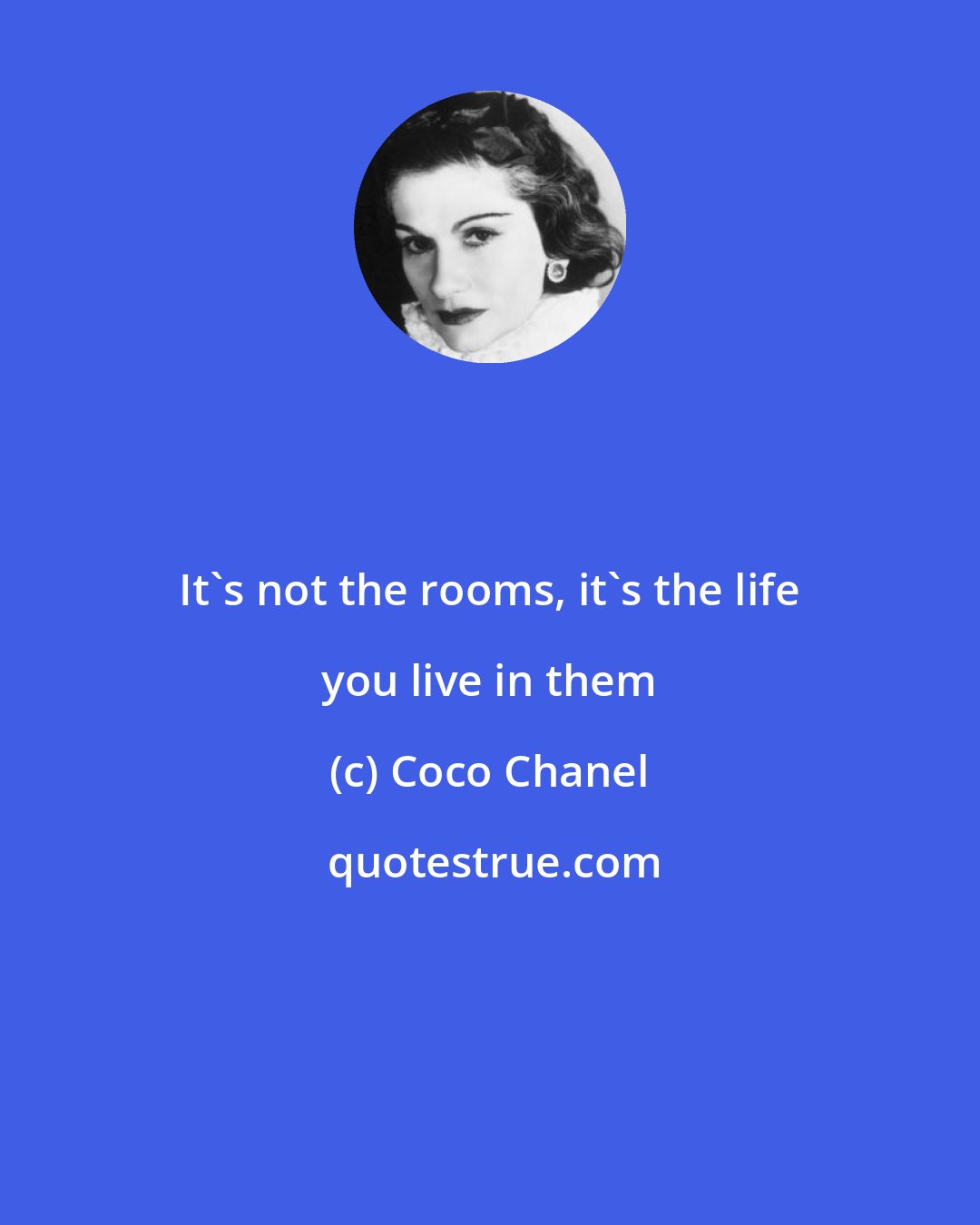 Coco Chanel: It's not the rooms, it's the life you live in them