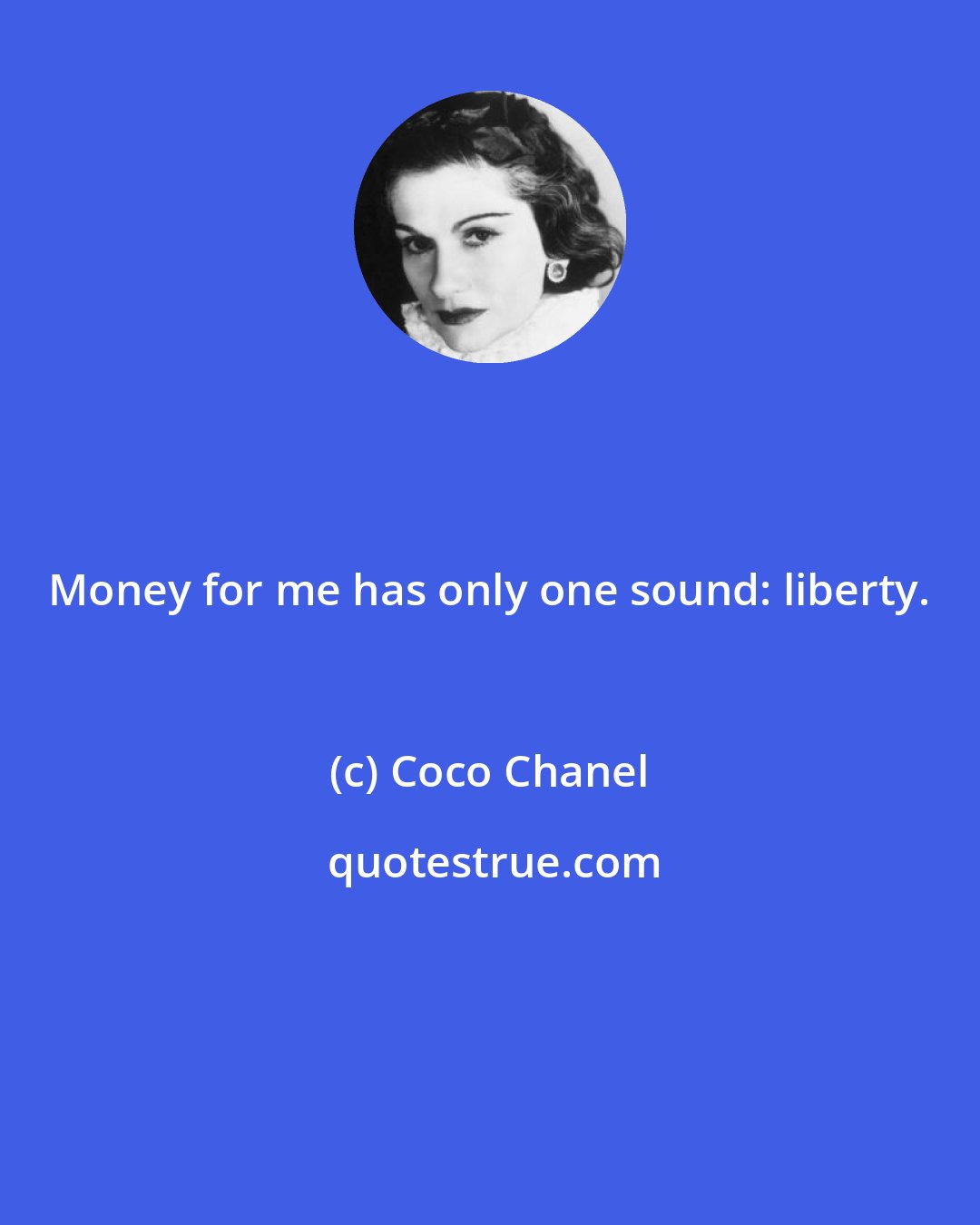 Coco Chanel: Money for me has only one sound: liberty.