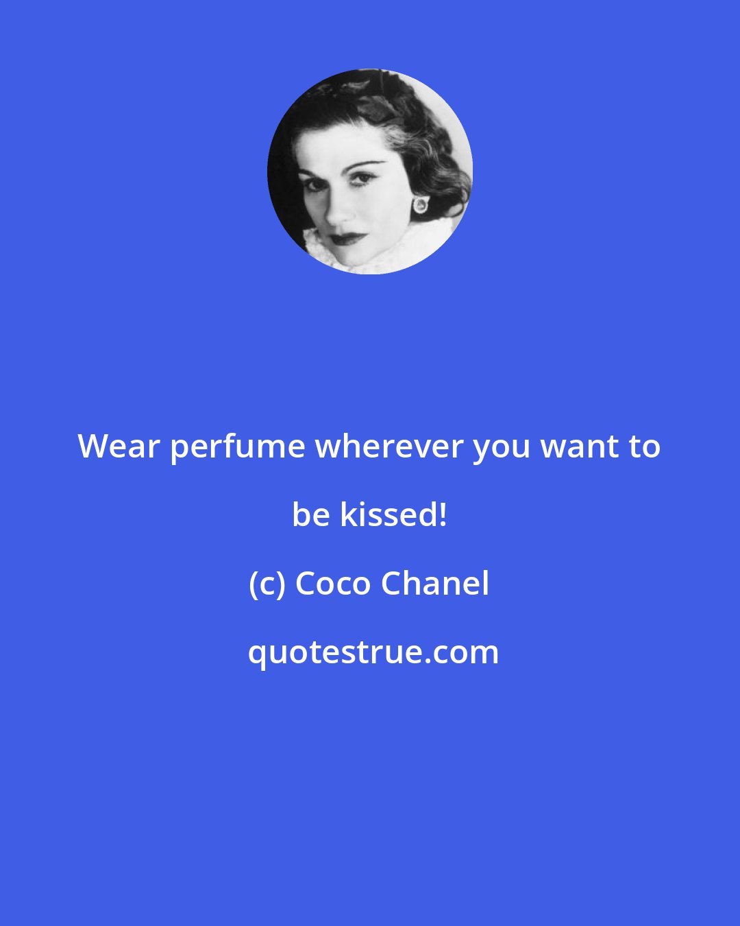 Coco Chanel: Wear perfume wherever you want to be kissed!