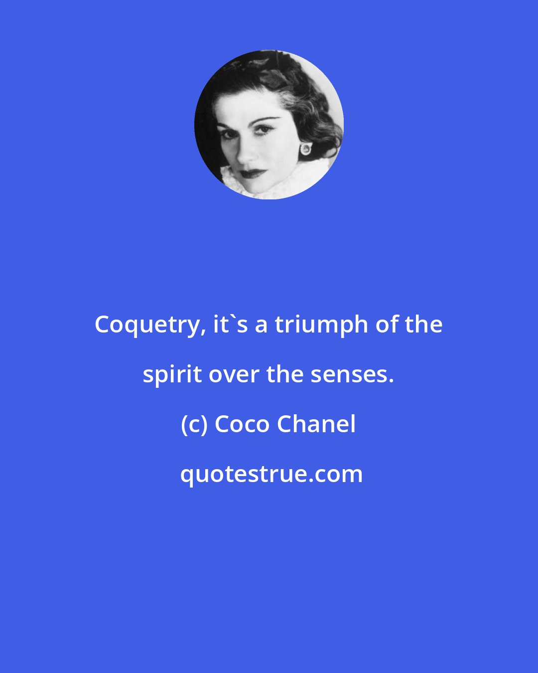 Coco Chanel: Coquetry, it's a triumph of the spirit over the senses.