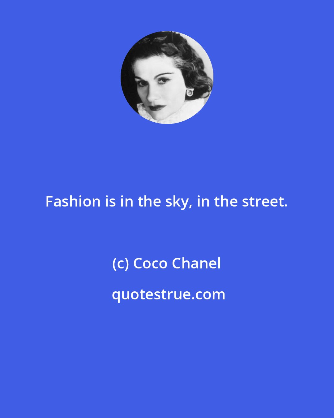 Coco Chanel: Fashion is in the sky, in the street.