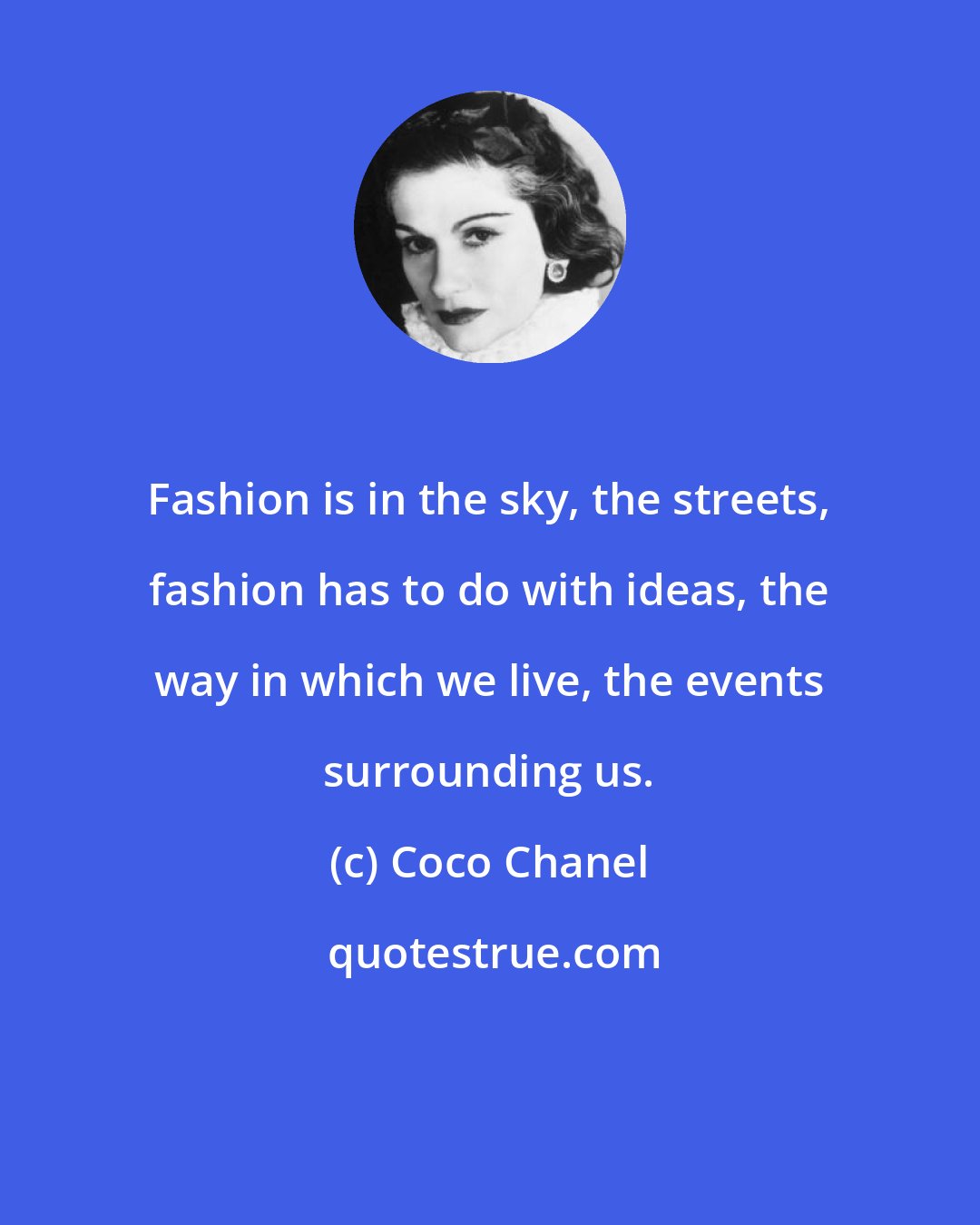 Coco Chanel: Fashion is in the sky, the streets, fashion has to do with ideas, the way in which we live, the events surrounding us.