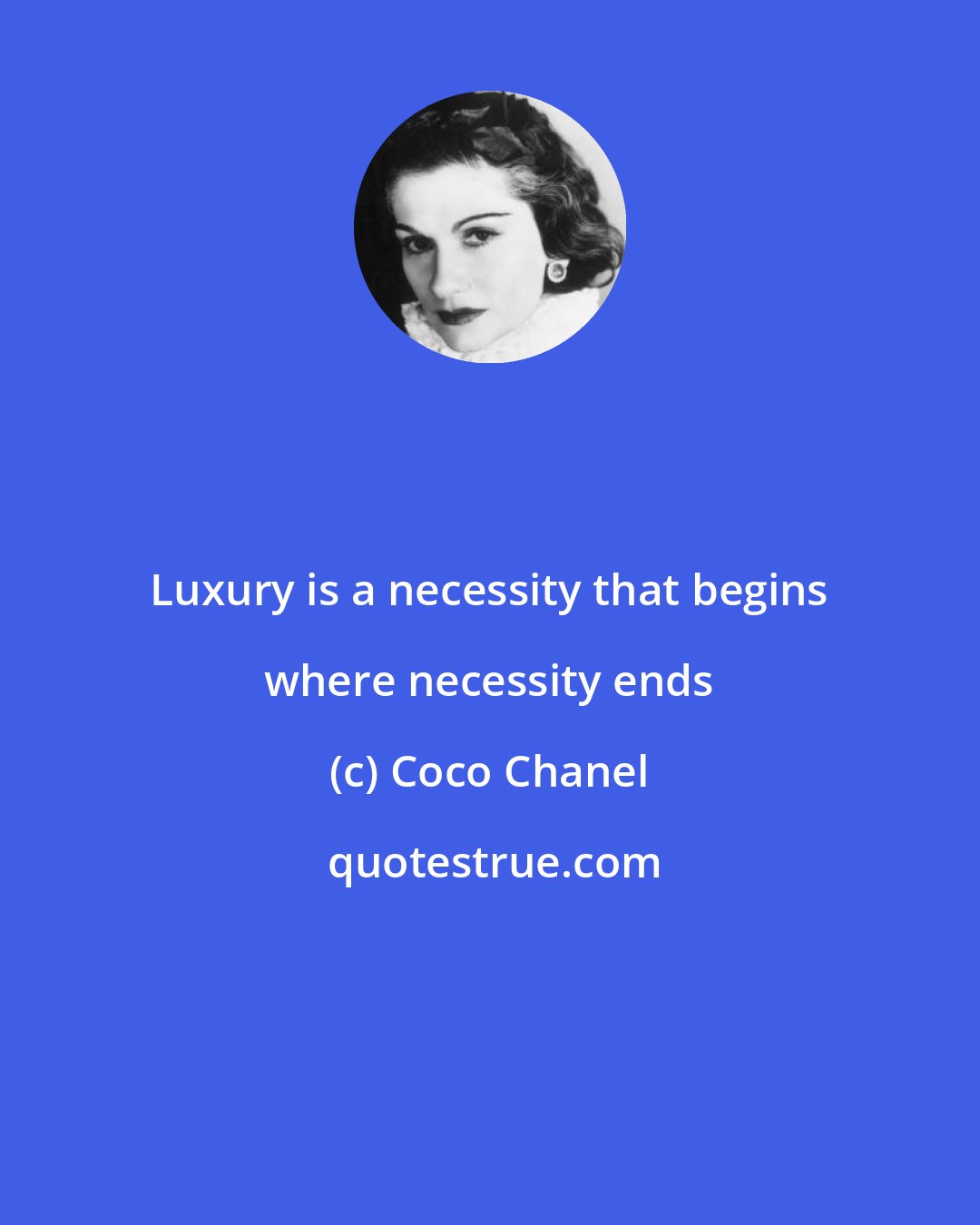 Coco Chanel: Luxury is a necessity that begins where necessity ends