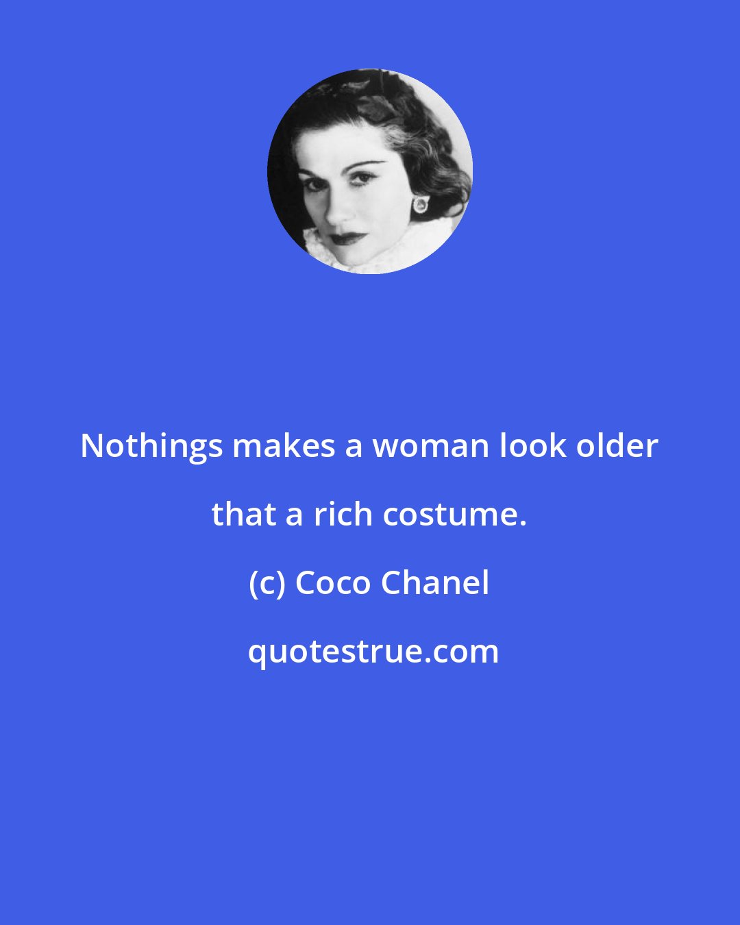 Coco Chanel: Nothings makes a woman look older that a rich costume.